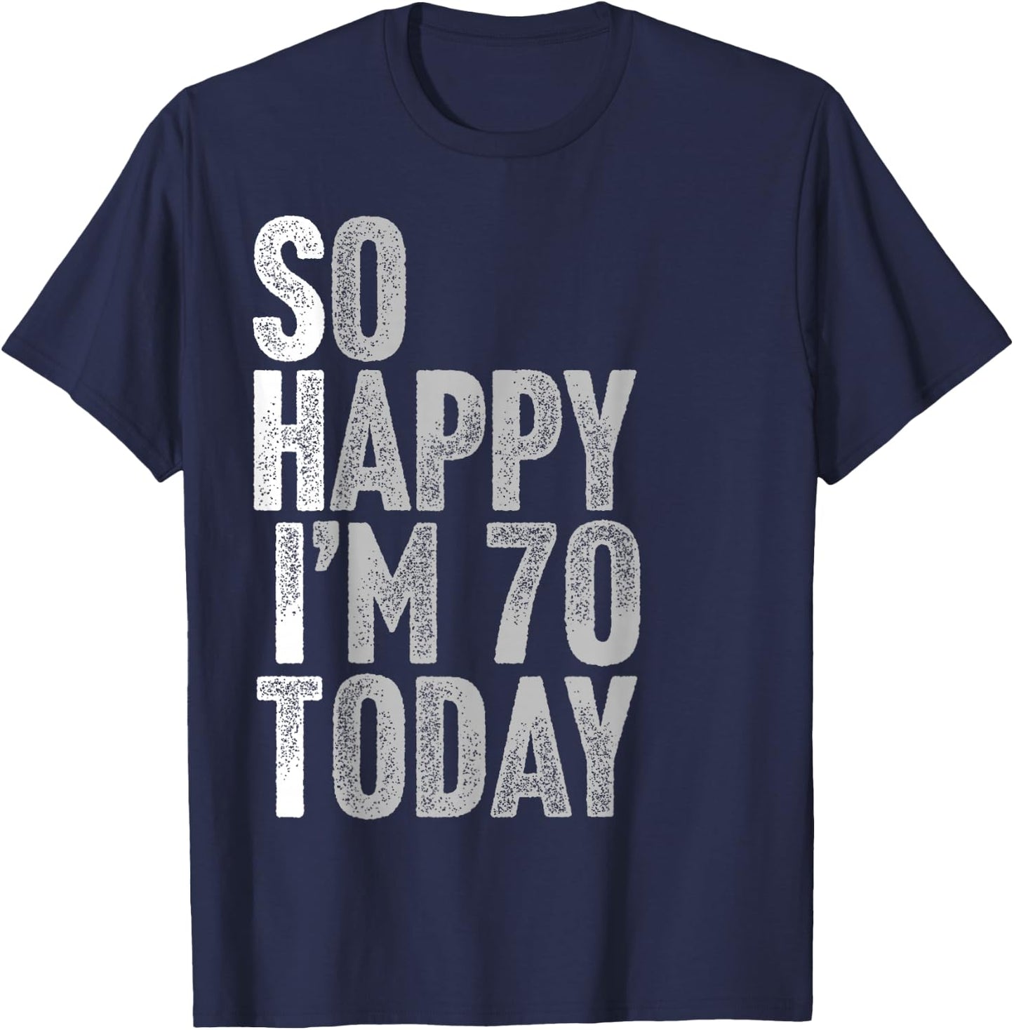So Happy I'm 70 Years Old Seventy Joke Funny 70th Birthday T-Shirt - T-Shirt | Navy