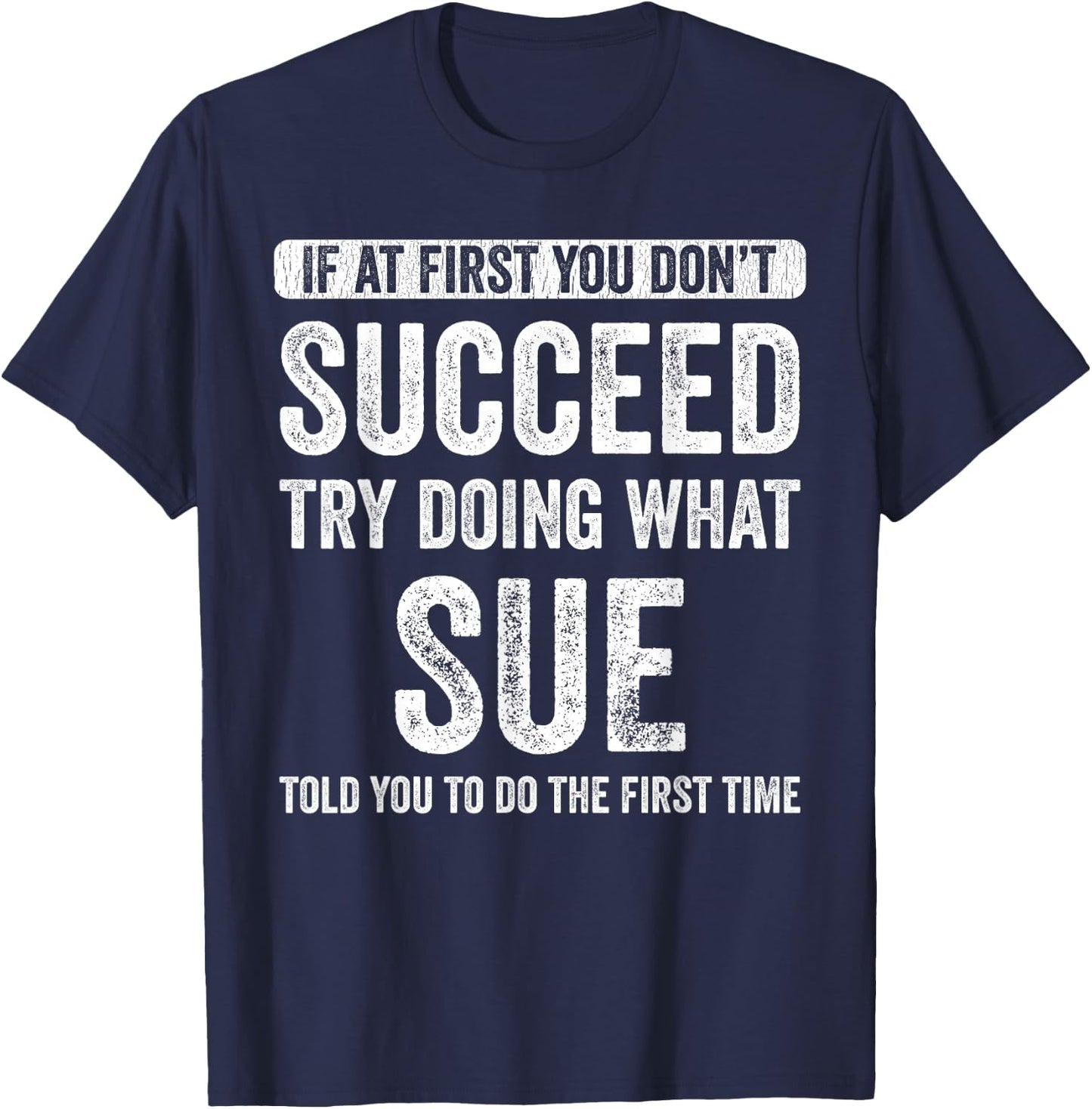 Sue If you don't succeed first, try to do what Sue T-Shirt - T-Shirt | Navy