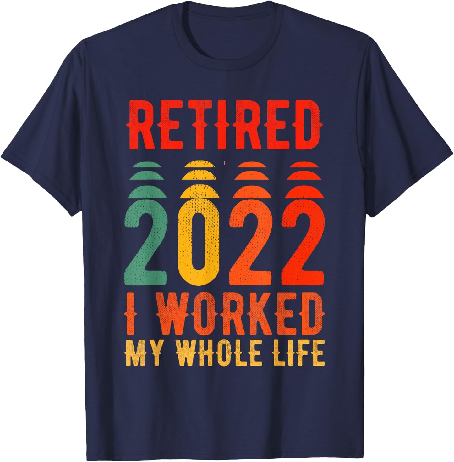 Retired 2022 I Worked My Whole Life For This T-Shirt - T-Shirt | Navy