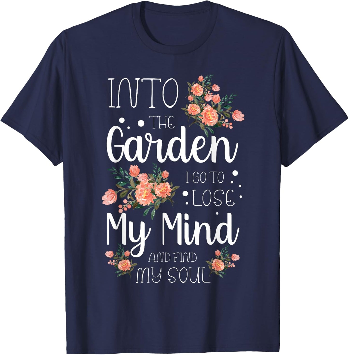Into The Garden I Go to Lose My Mind and Find My Soul Garden T-Shirt - T-Shirt | Navy