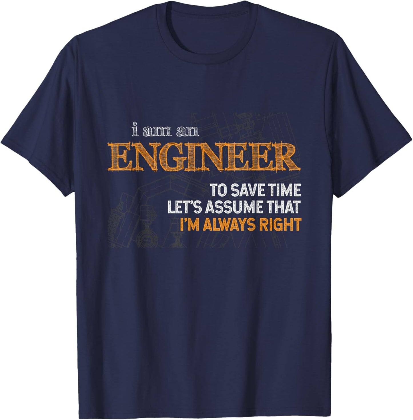 I Am An Engineer To Save Time I'm Always Right Funny Gift T-Shirt - T-Shirt | Navy