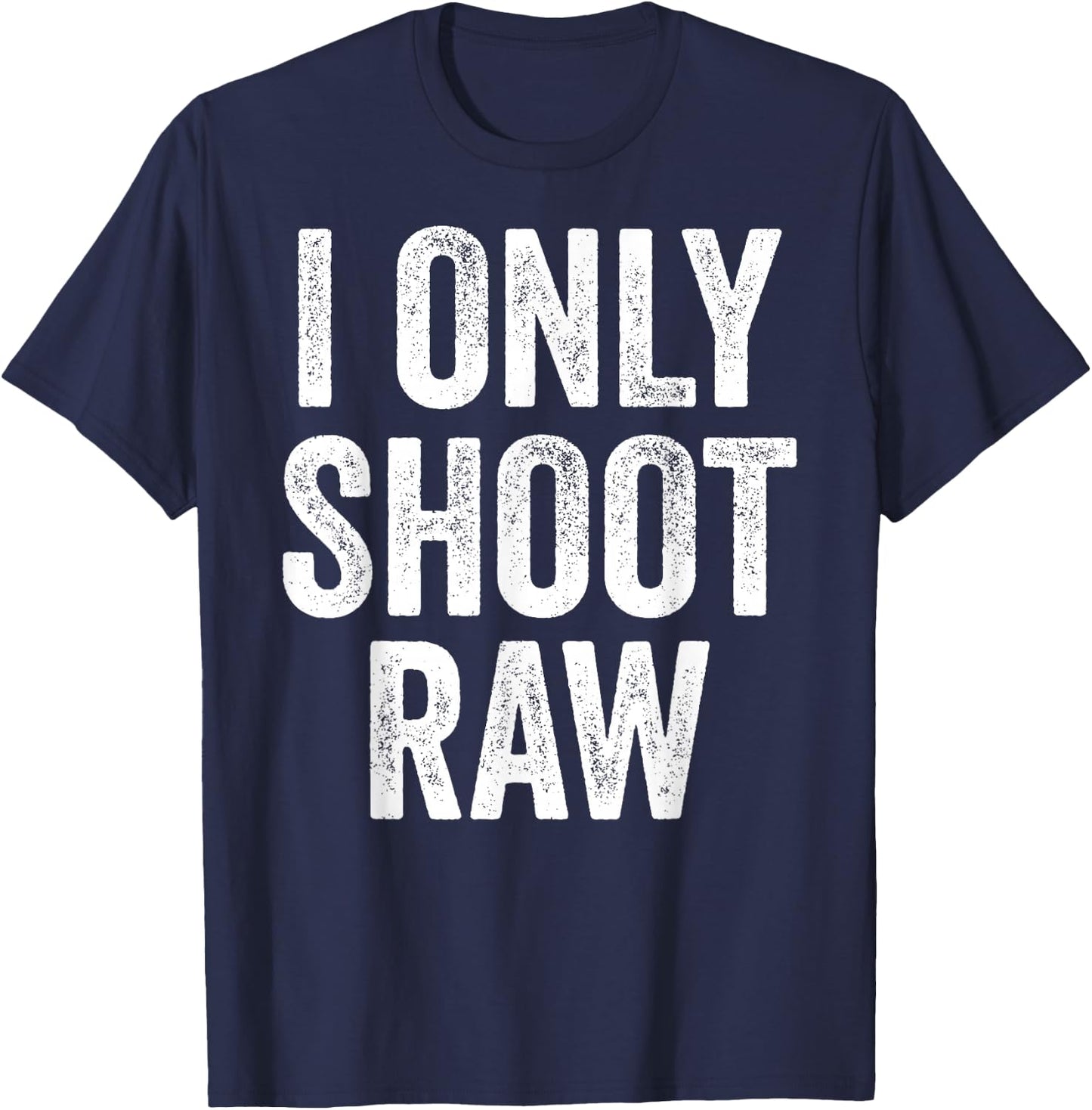 Funny I Only Shoot Raw Photographer Photography T-Shirt - T-Shirt | Navy