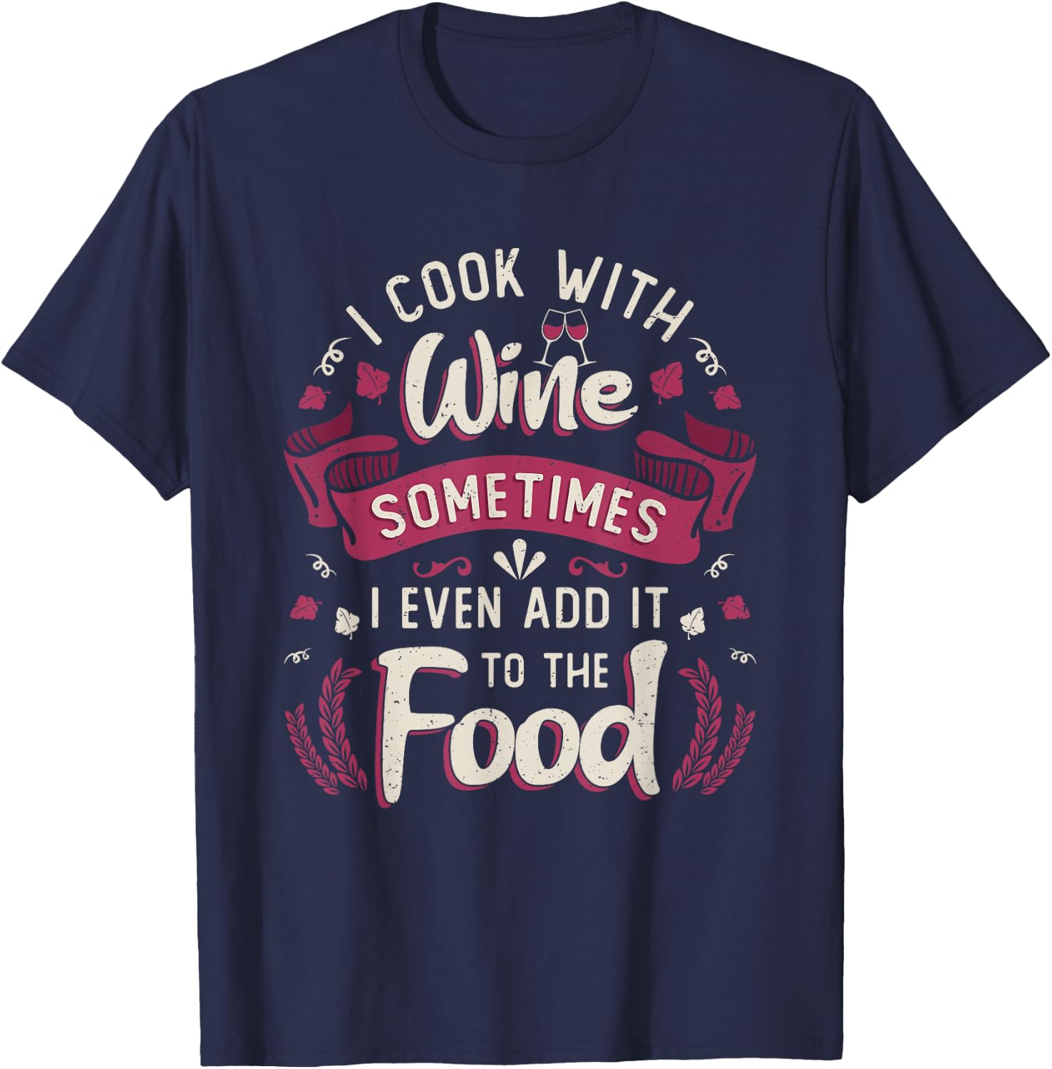 I Cook With Wine Sometimes I Even Add It To The Food Wine T-Shirt - T-Shirt | Navy