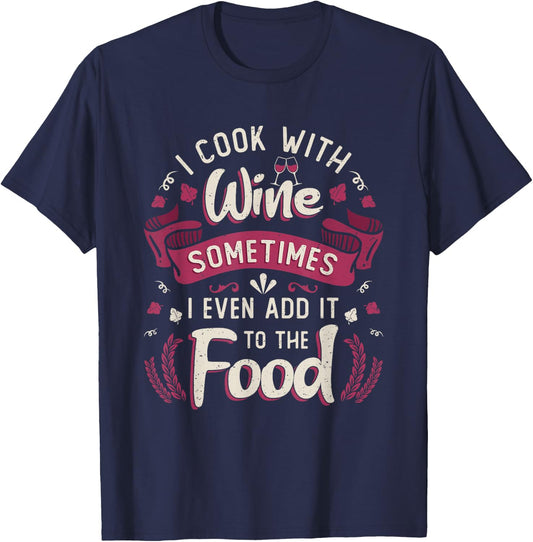 I Cook With Wine Sometimes I Even Add It To The Food Wine T-Shirt - T-Shirt | Navy
