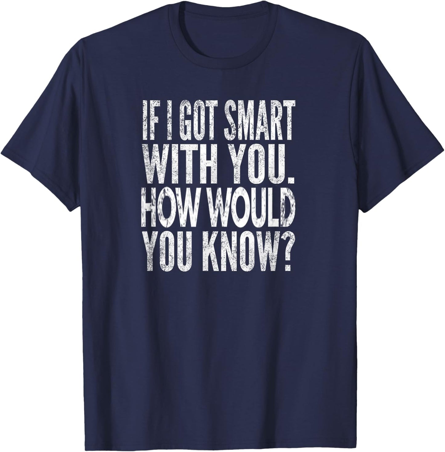When I get smart with you. How would you know? Distressed look T-Shirt - T-Shirt | Navy