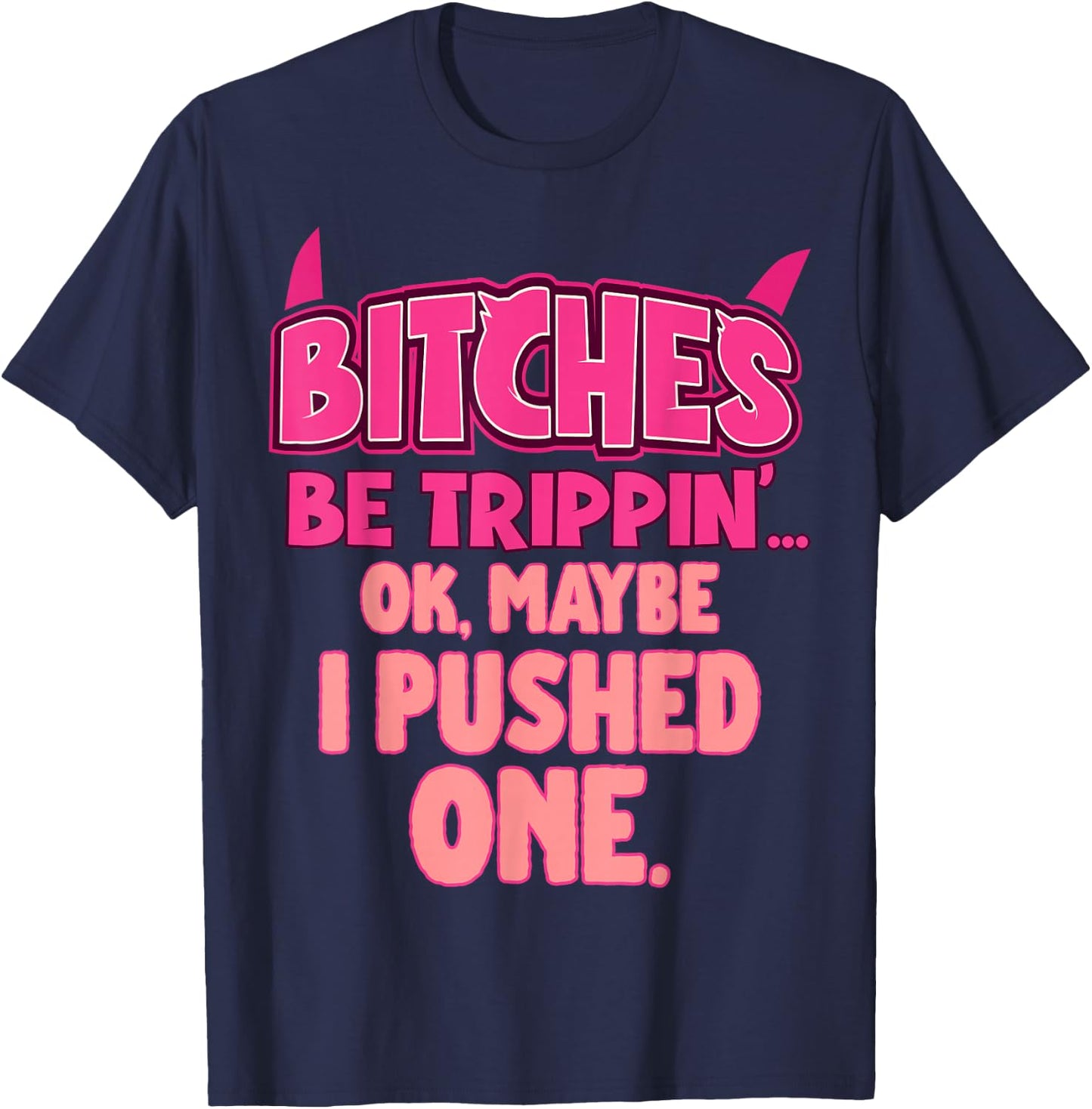 Bitches Be Trippin'...OK, Maybe I Pushed One T-Shirt - T-Shirt | Navy