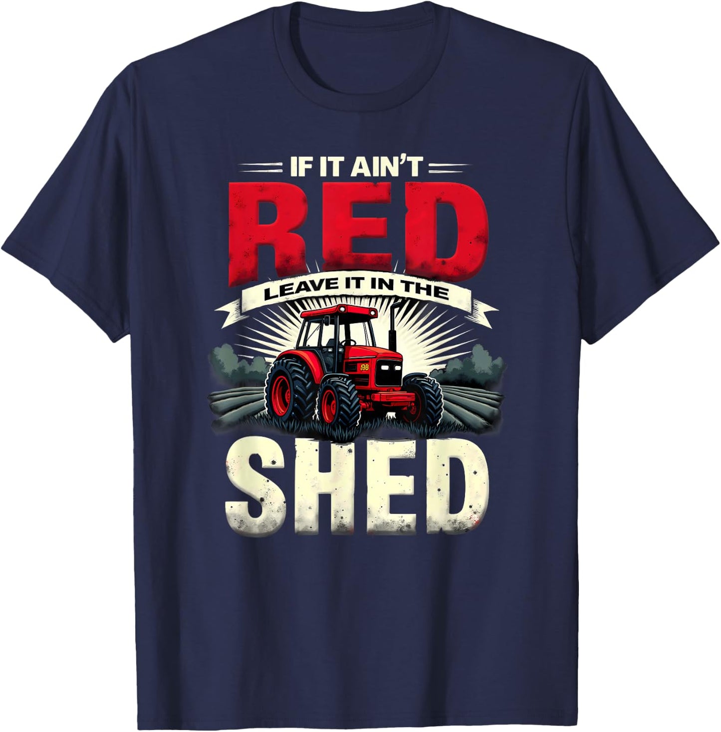 Humor Farm Tractor If It Ain't Red Leave It in The Shed T-Shirt - T-Shirt | Navy