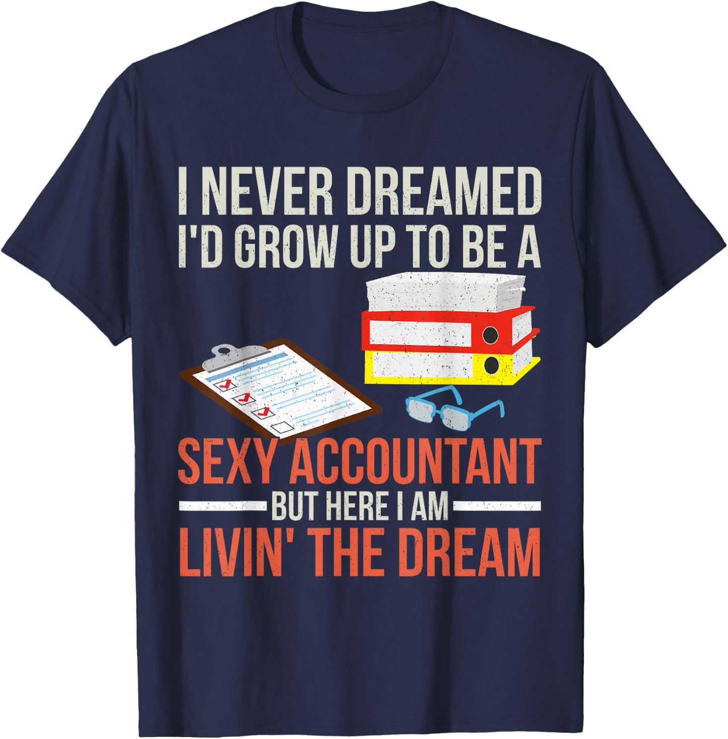 Sexy Accountant But Here I Am Livin The Dream Tax Day T-Shirt - T-Shirt | Navy