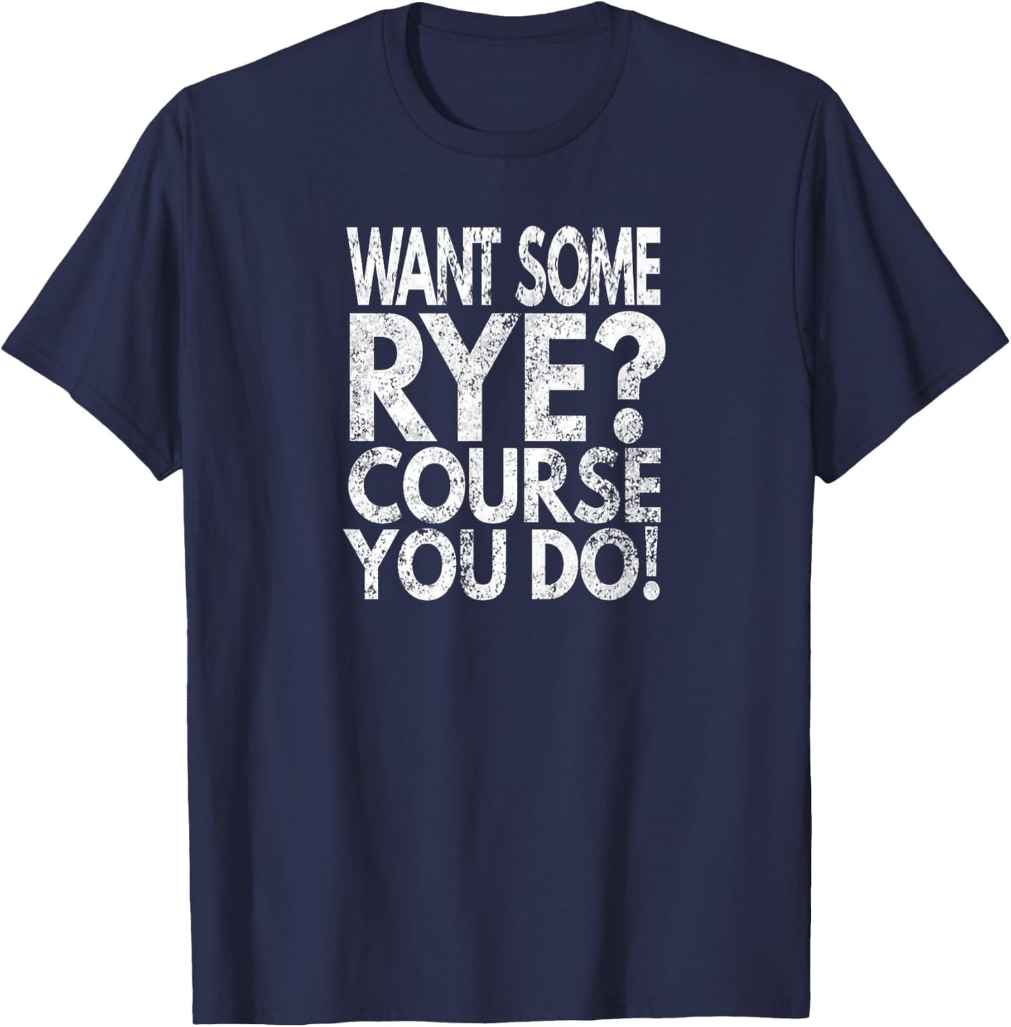 Want Some Rye? Course You Do!, Distressed Look T-Shirt - T-Shirt | Navy