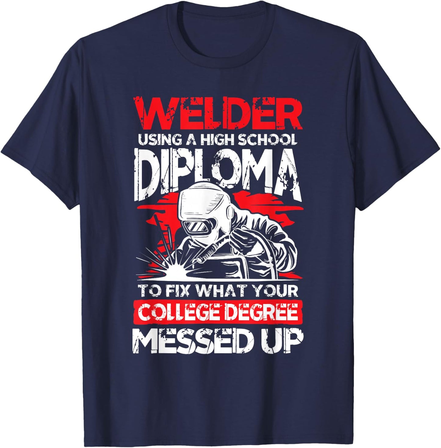 Welder using a high school diploma fix what college degree T-Shirt - T-Shirt | Navy