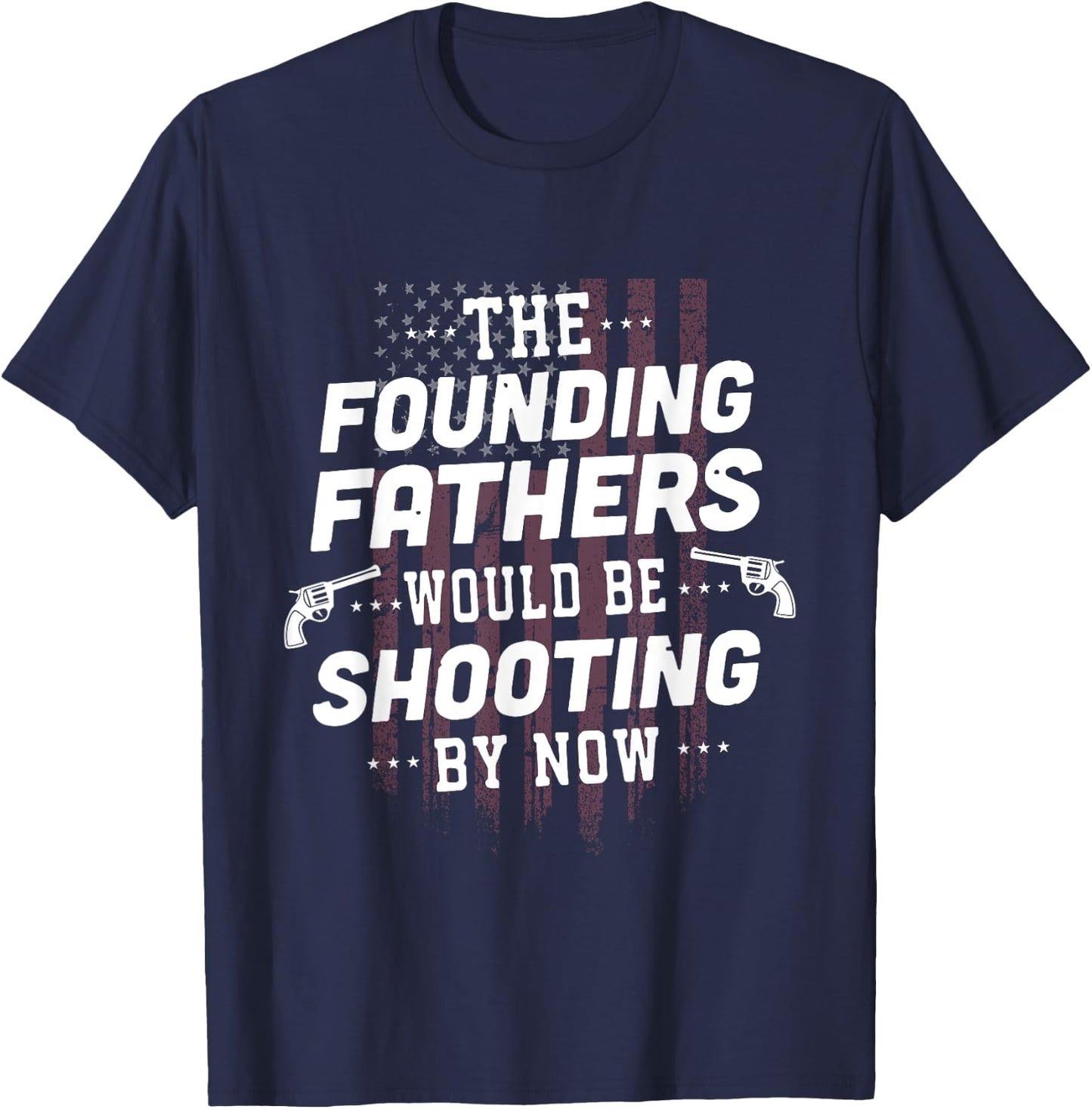 The Founding Fathers Would Be Shooting By Now T-Shirt - T-Shirt | Navy
