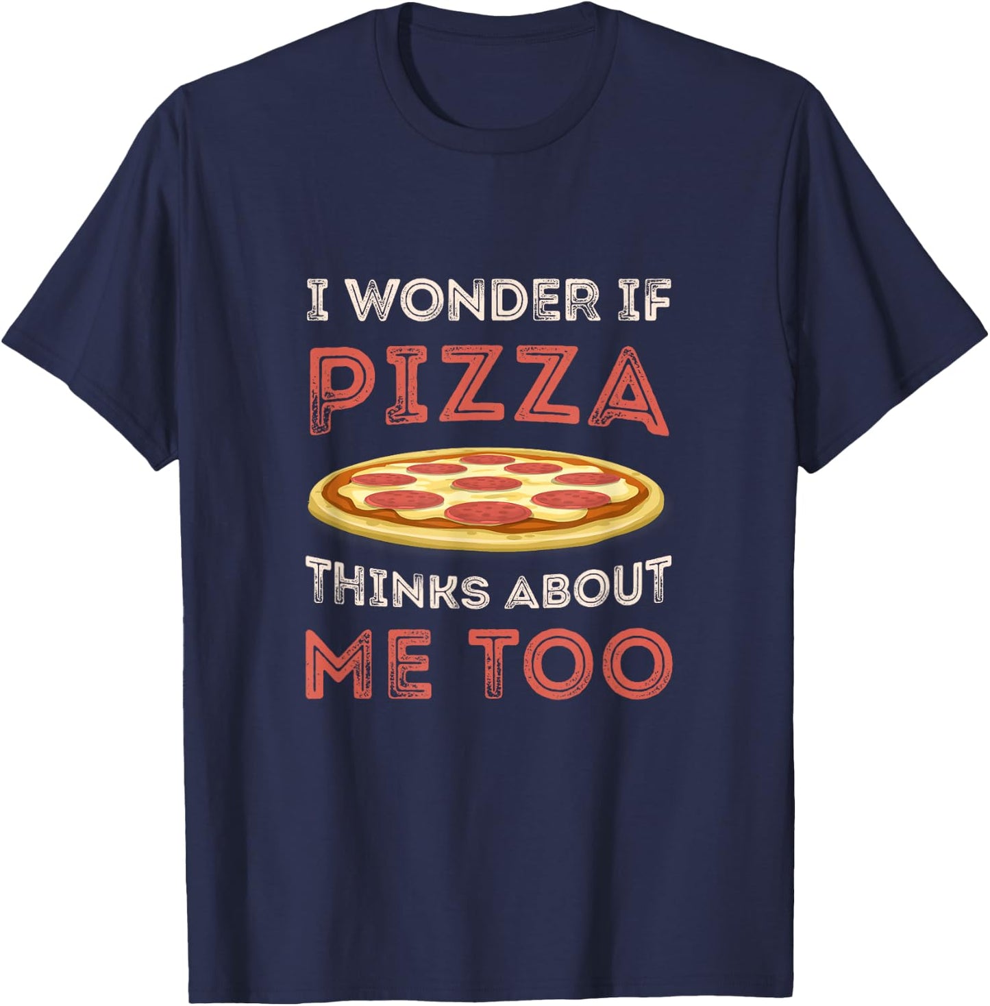I Wonder If Pizza Thinks About Me Too Funny Dough Crust Small T-Shirt - T-Shirt | Navy