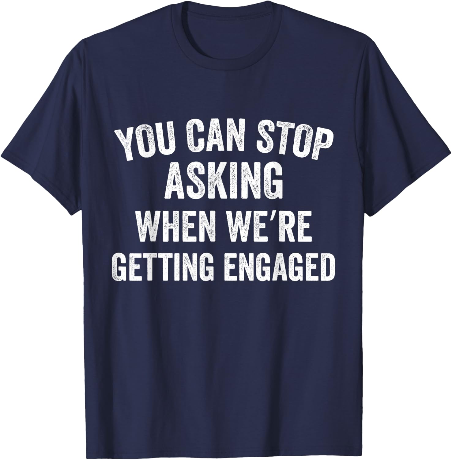 You Can Stop Asking When we're Getting Engaged Funny Couples T-Shirt - T-Shirt | Navy