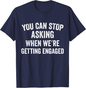 You Can Stop Asking When we're Getting Engaged Funny Couples T-Shirt - T-Shirt | Navy