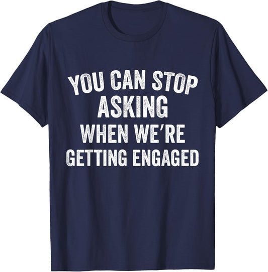 You Can Stop Asking When we're Getting Engaged Funny Couples T-Shirt - T-Shirt | Navy
