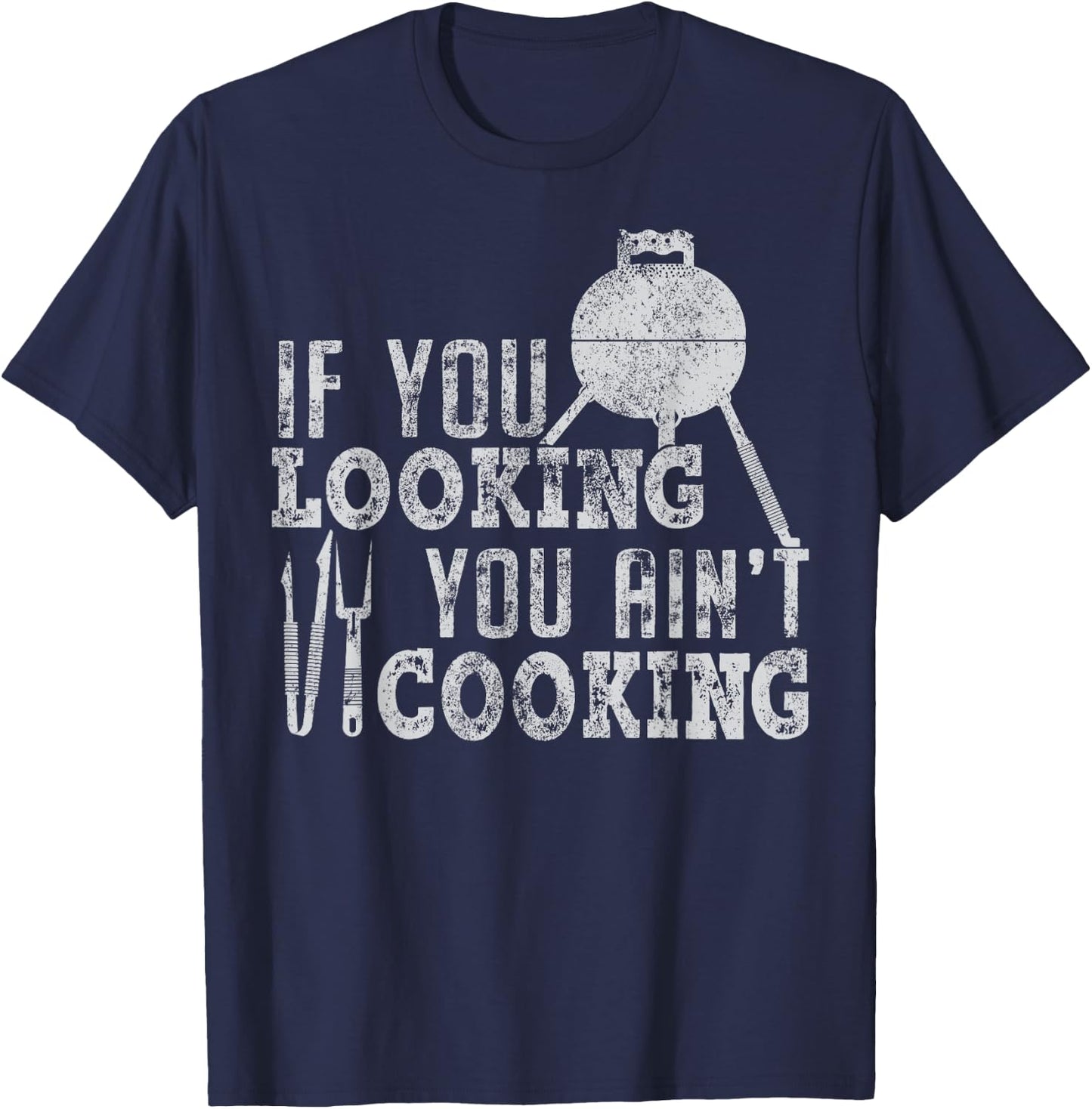 If you looking you ain't cooking Chef BBQ Grill t shirt T-Shirt - T-Shirt | Navy
