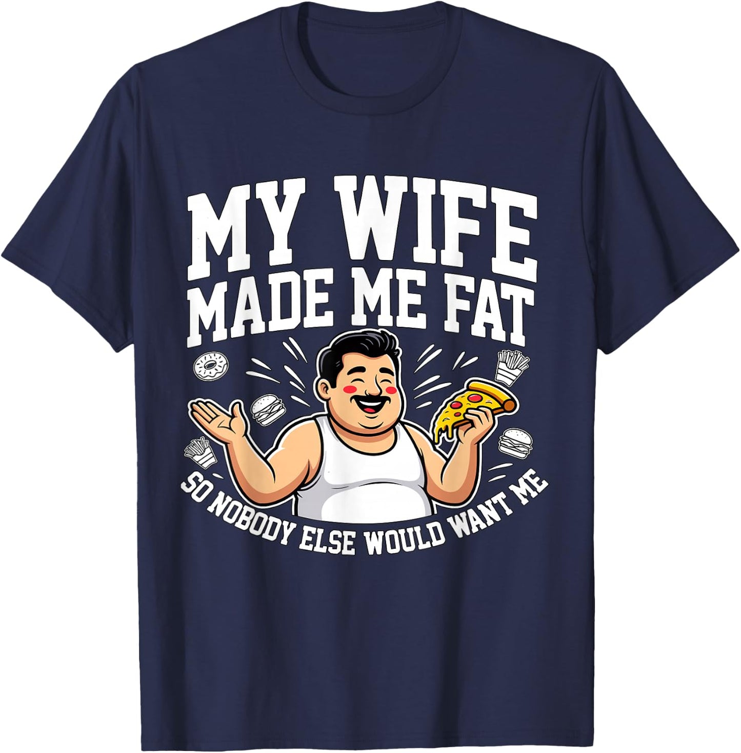 Funny Husband Quote My Wife Made Me Fat T-Shirt - T-Shirt | Navy