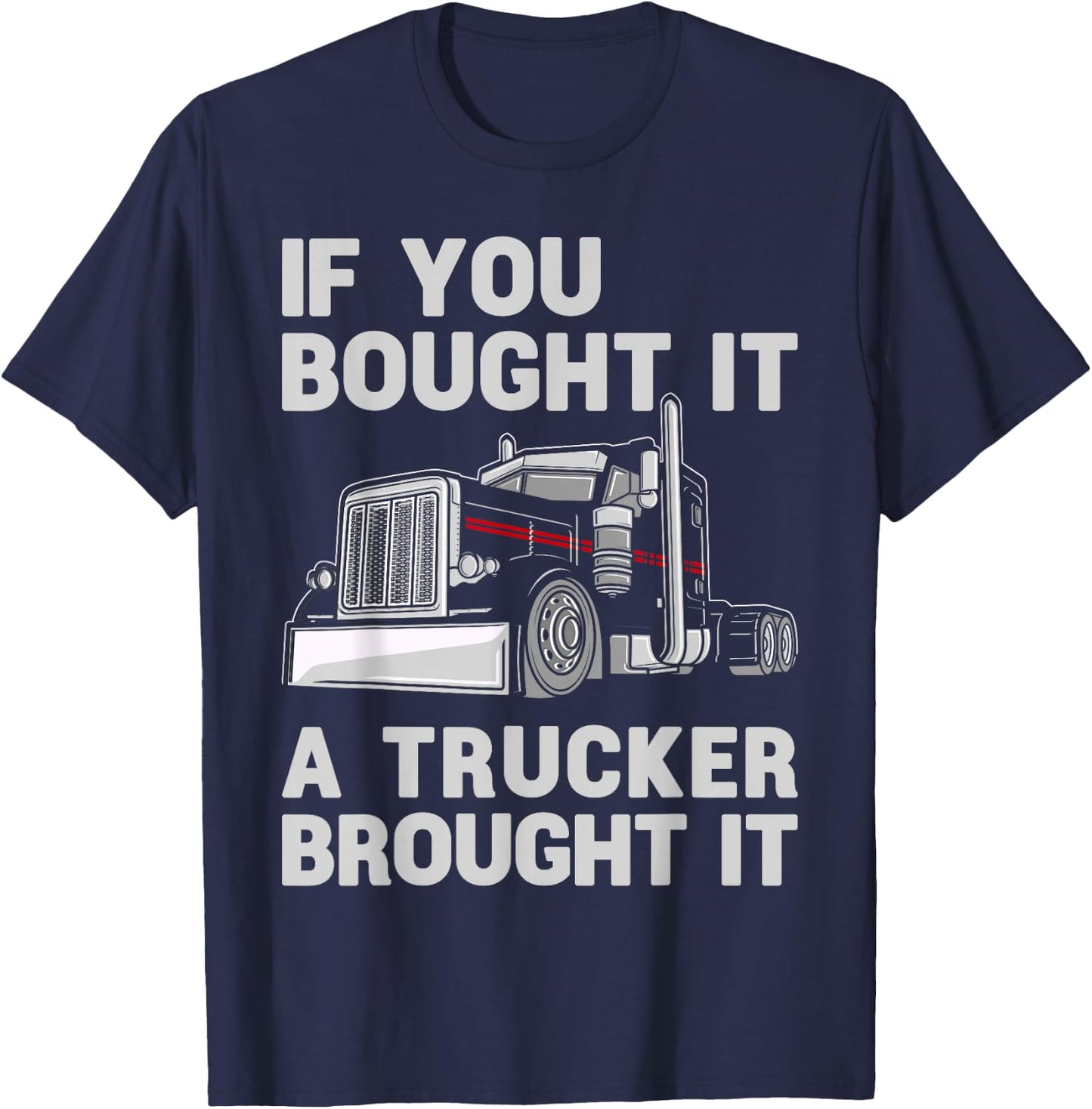 If You Bought It, A Trucker Brought It Semi Truck Driver Dad T-Shirt - T-Shirt | Navy