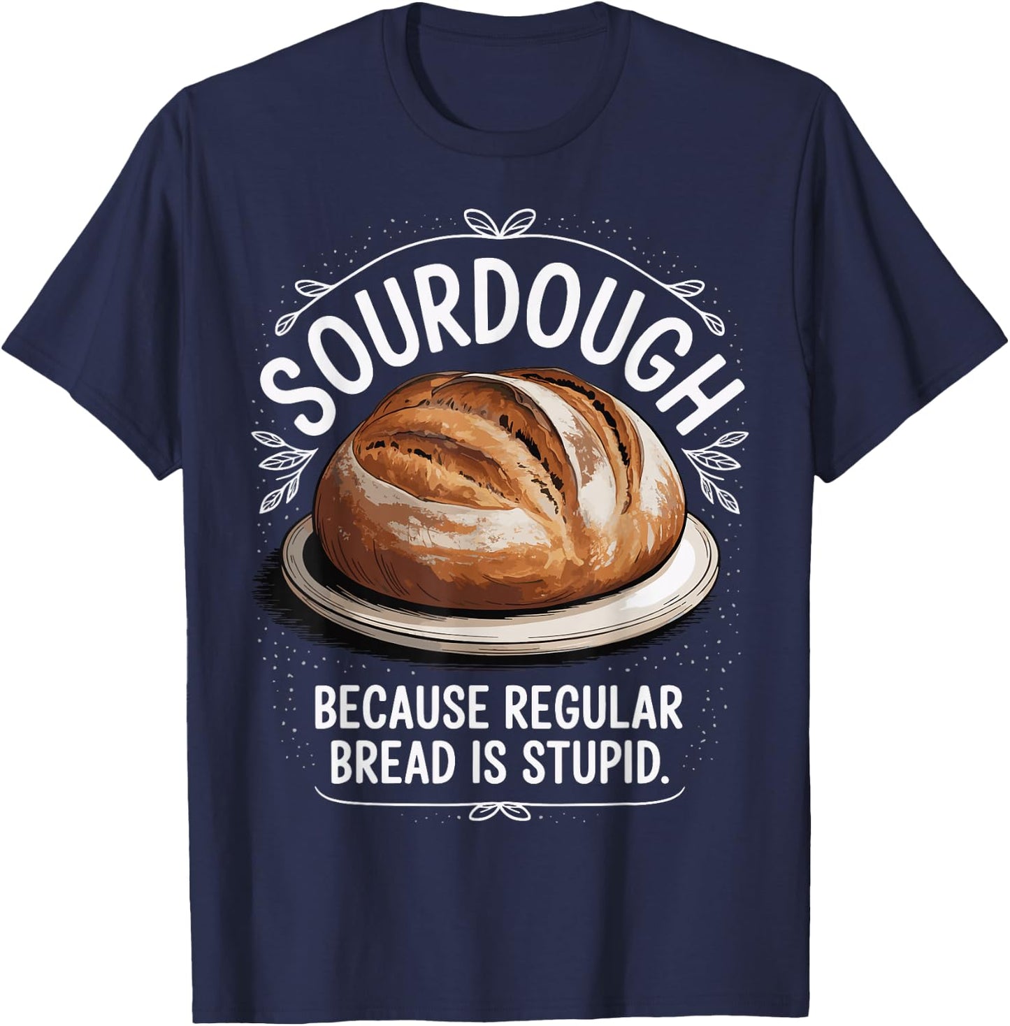 Sourdough Because Regular Bread Is Stupid T-Shirt - T-Shirt | Navy
