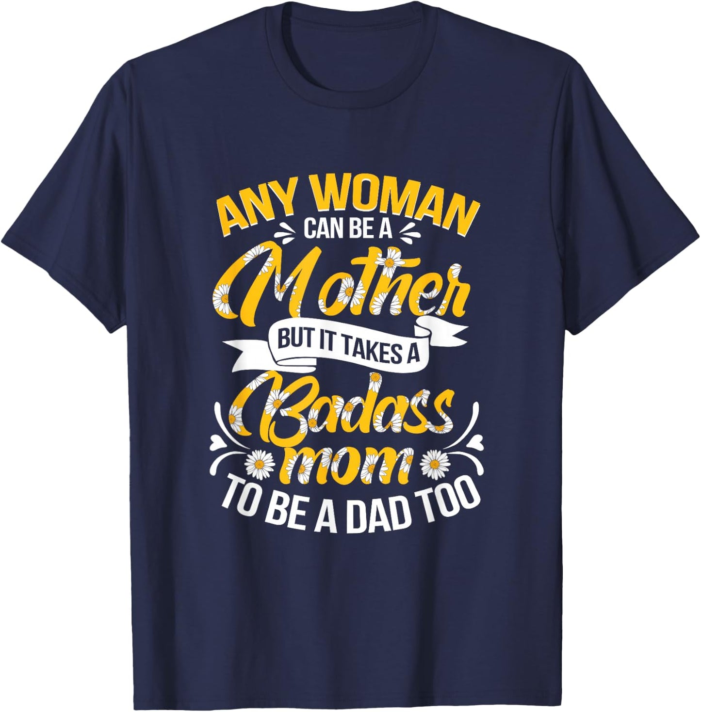 It Takes A Badass Mom To Be A Dad Single Mom Mother's Day T-Shirt - T-Shirt | Navy