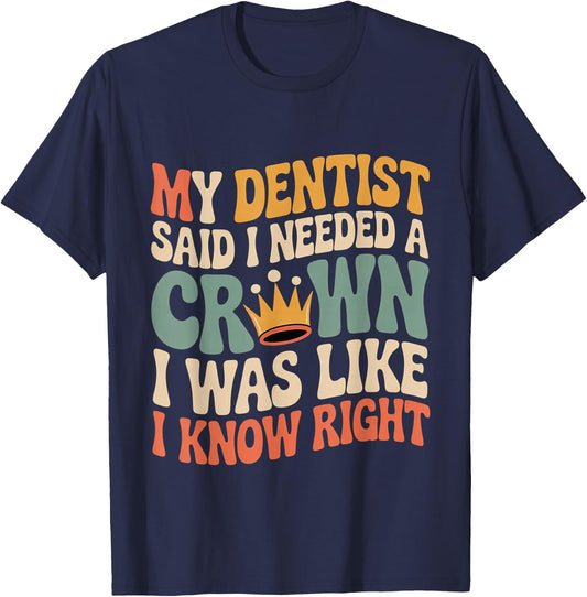 Dentist Said I Need A Crown I Know Right T-Shirt - T-Shirt | Navy