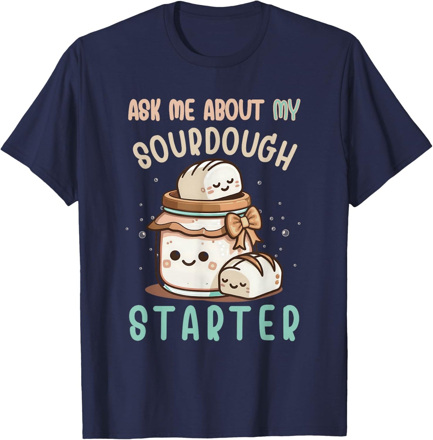 Ask Me About Sourdough Starter Sourdough Bread Baker T-Shirt - T-Shirt | Navy