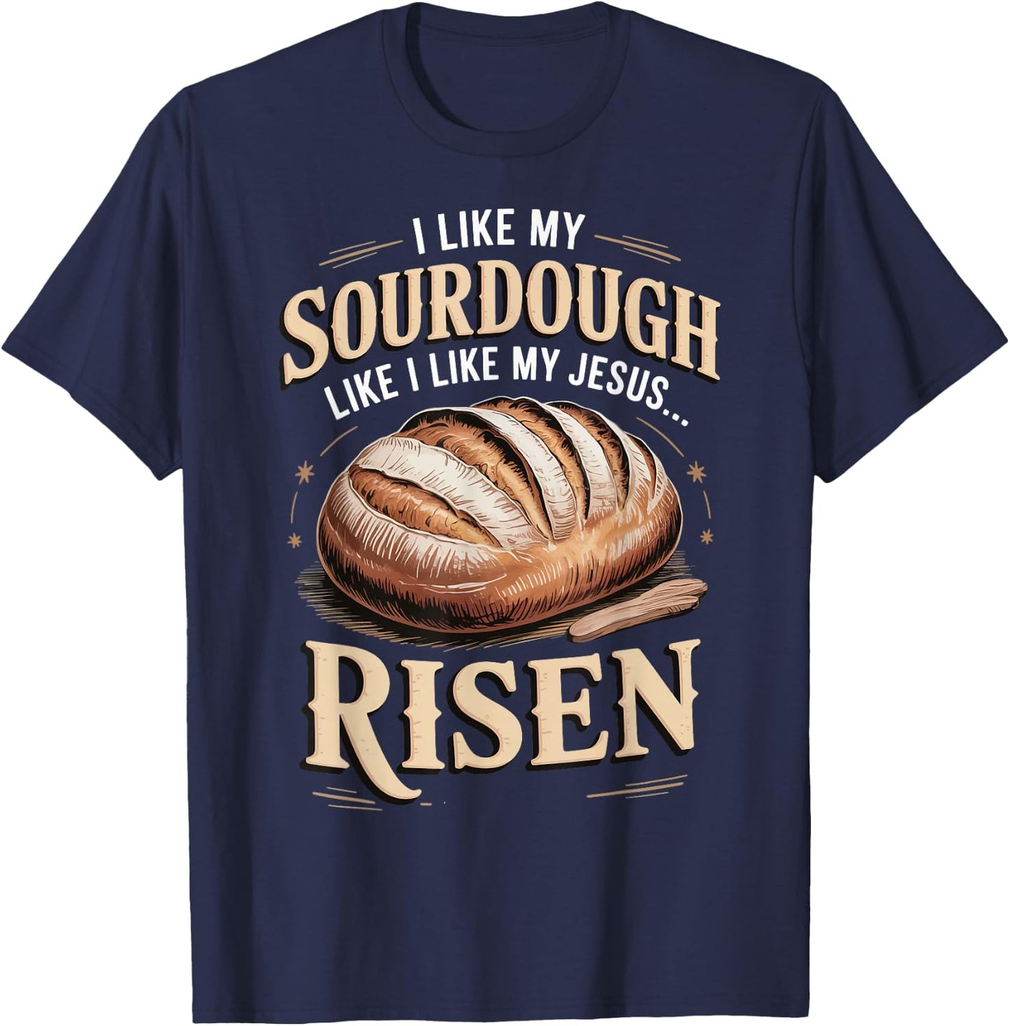 I Like My Sourdough Like I Like My Jesus Risen T-Shirt - T-Shirt | Navy