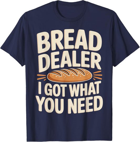 Bread Dealer I Got What You Need Baker Dough Puns T-Shirt - T-Shirt | Navy