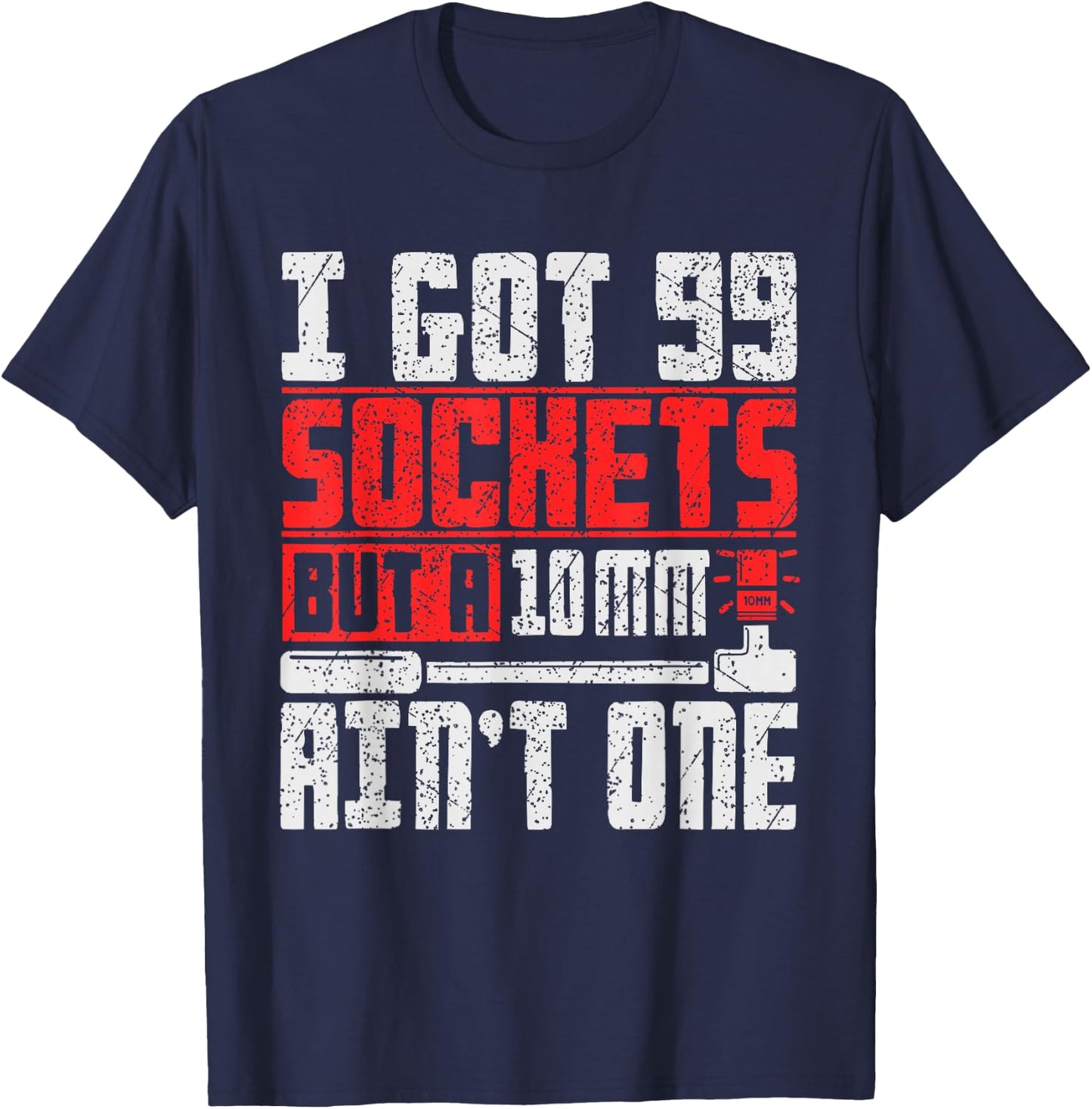 I Got 99 Sockets But a 10mm Ain't One - Funny Mechanic T-Shirt - T-Shirt | Navy