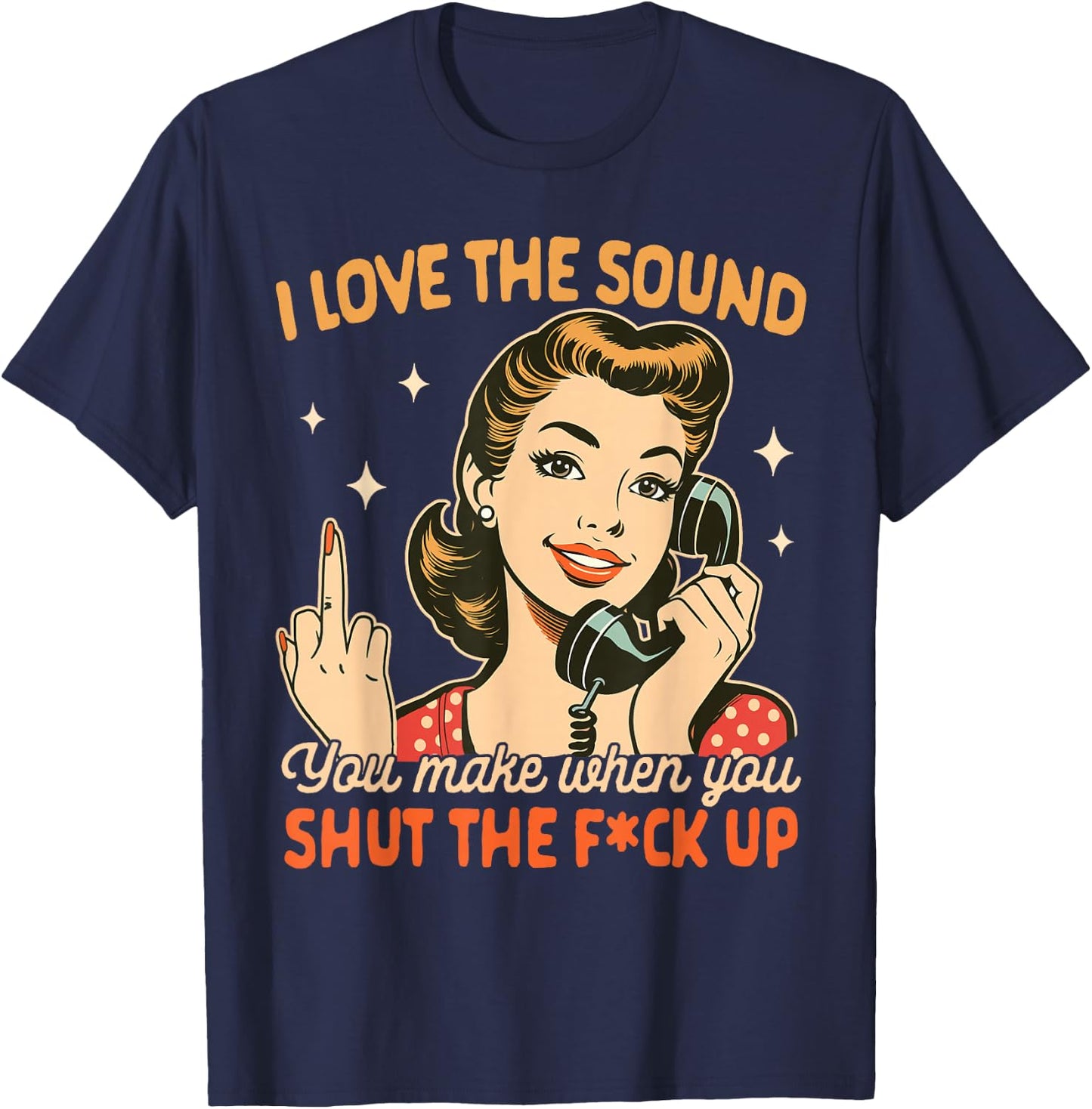Sarcasm Humor I Love The Sound You Make When You Shut Up T-Shirt - T-Shirt | Navy