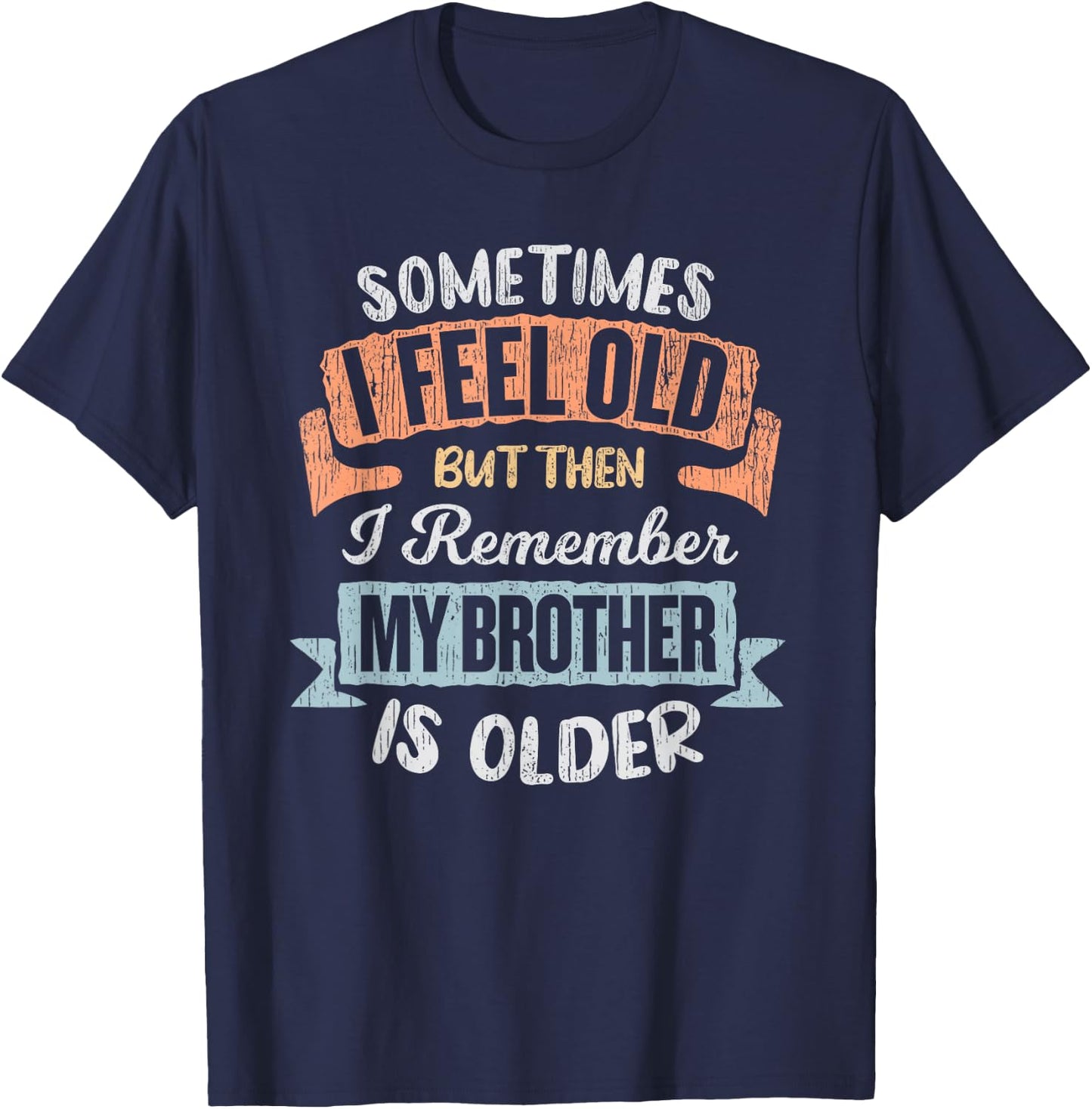 Sometimes I Feel Old But Then I Remember My Brother Is Older T-Shirt - T-Shirt | Navy