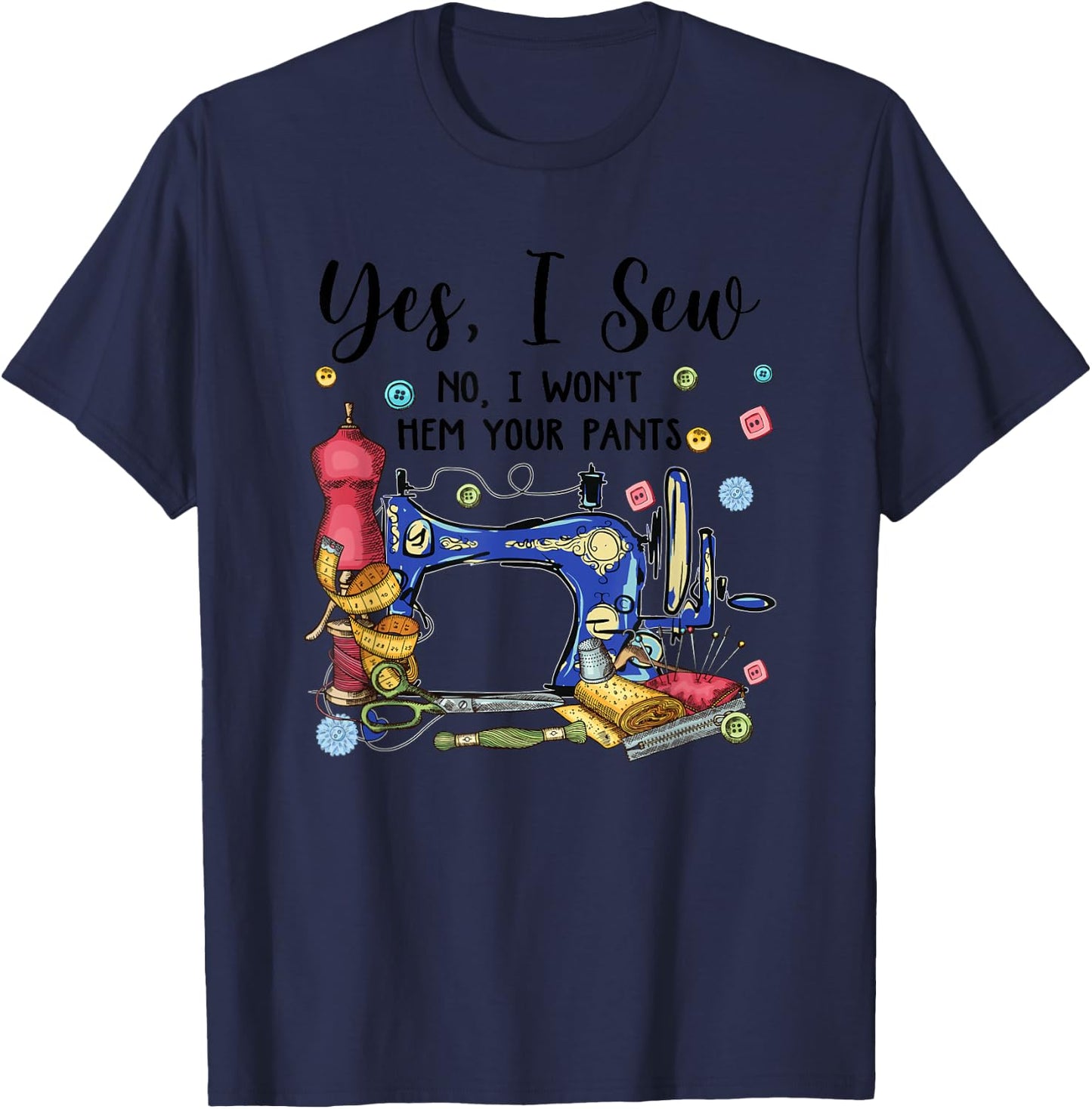 Yes I Sew No I Won't Hem Your Pants Funny Quilter Sewing T-Shirt - T-Shirt | Navy