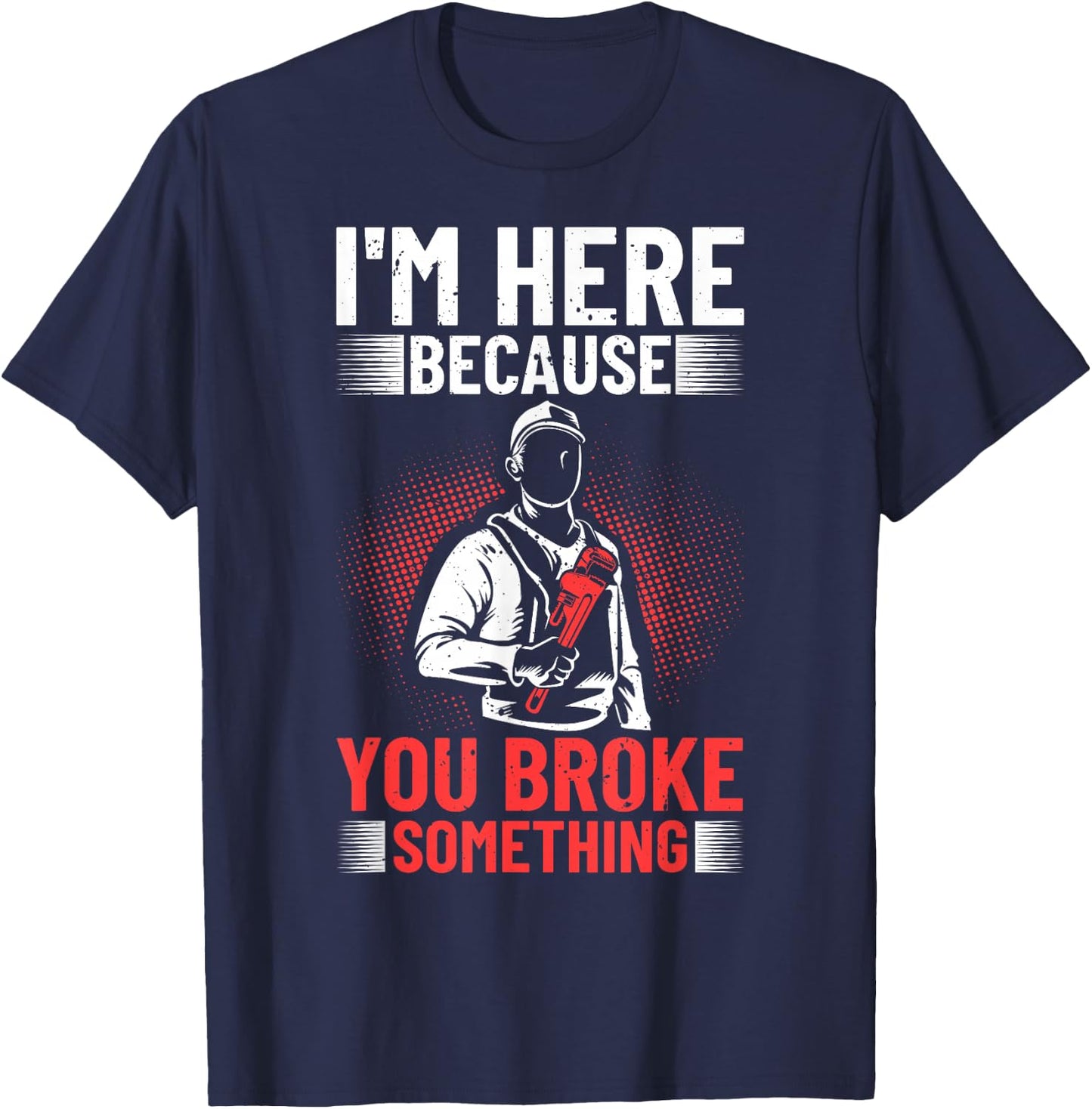I'm Here Because You Broke Something Plumber For Toilet T-Shirt - T-Shirt | Navy