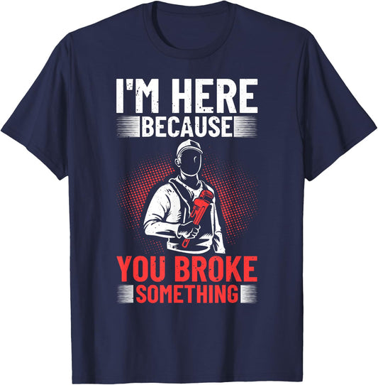 I'm Here Because You Broke Something Plumber For Toilet T-Shirt - T-Shirt | Navy