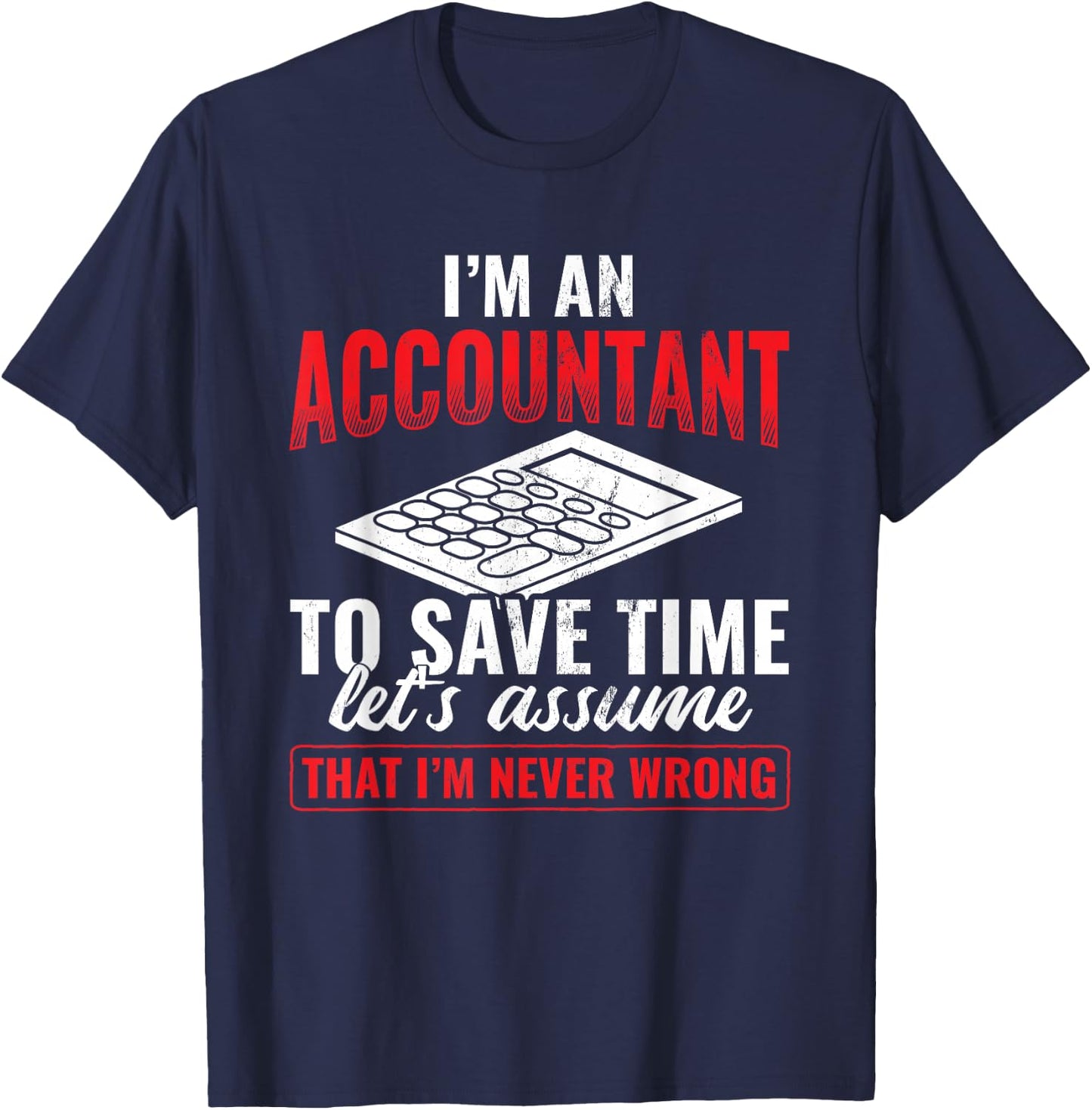 I'm An Accountant Assume I'm Never Wrong Accounting T-Shirt - T-Shirt | Navy