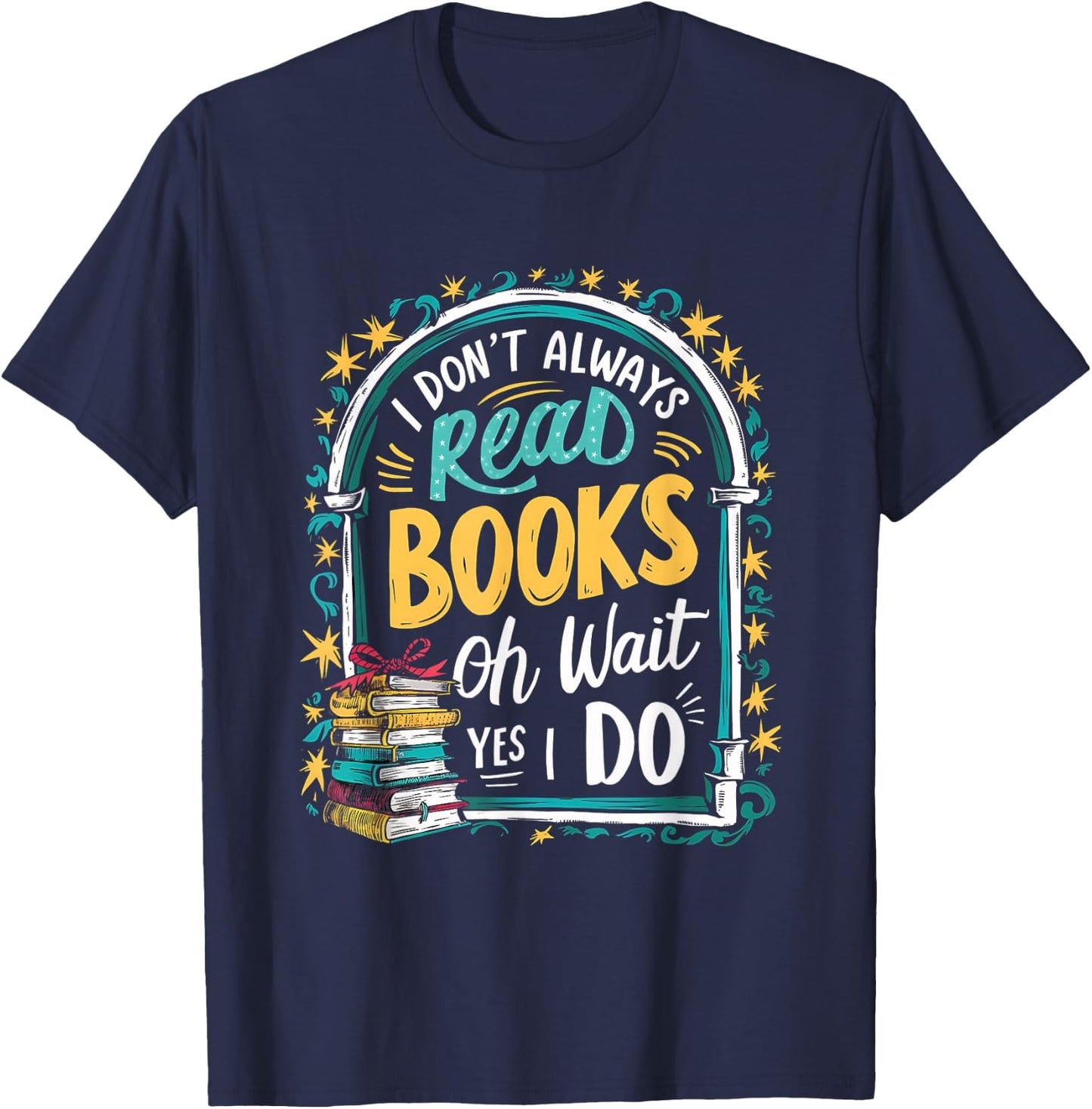 I Don't Always Read Books ...Oh Wait, Yes I Do Funny Readers T-Shirt - T-Shirt | Navy