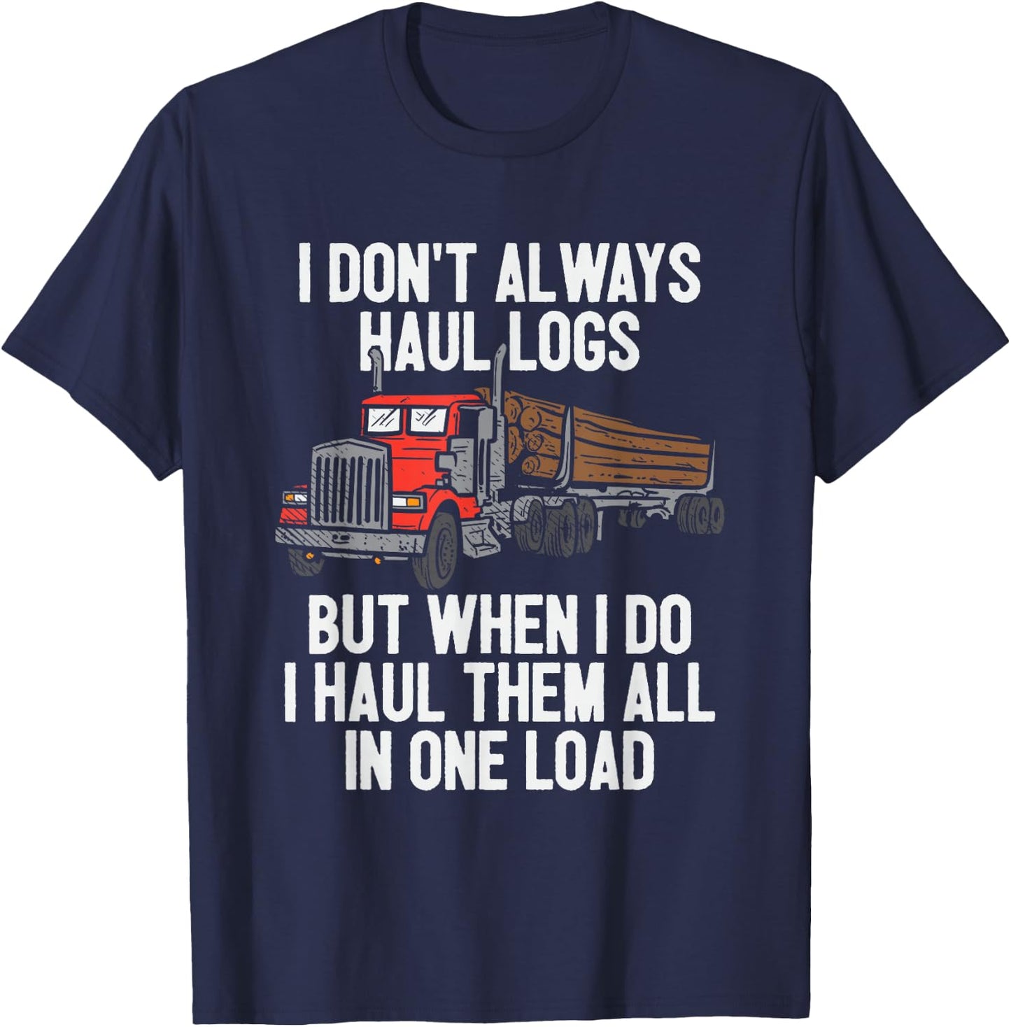 I Haul Them All In One Load Log Logging Truck Driver Hauler T-Shirt - T-Shirt | Navy