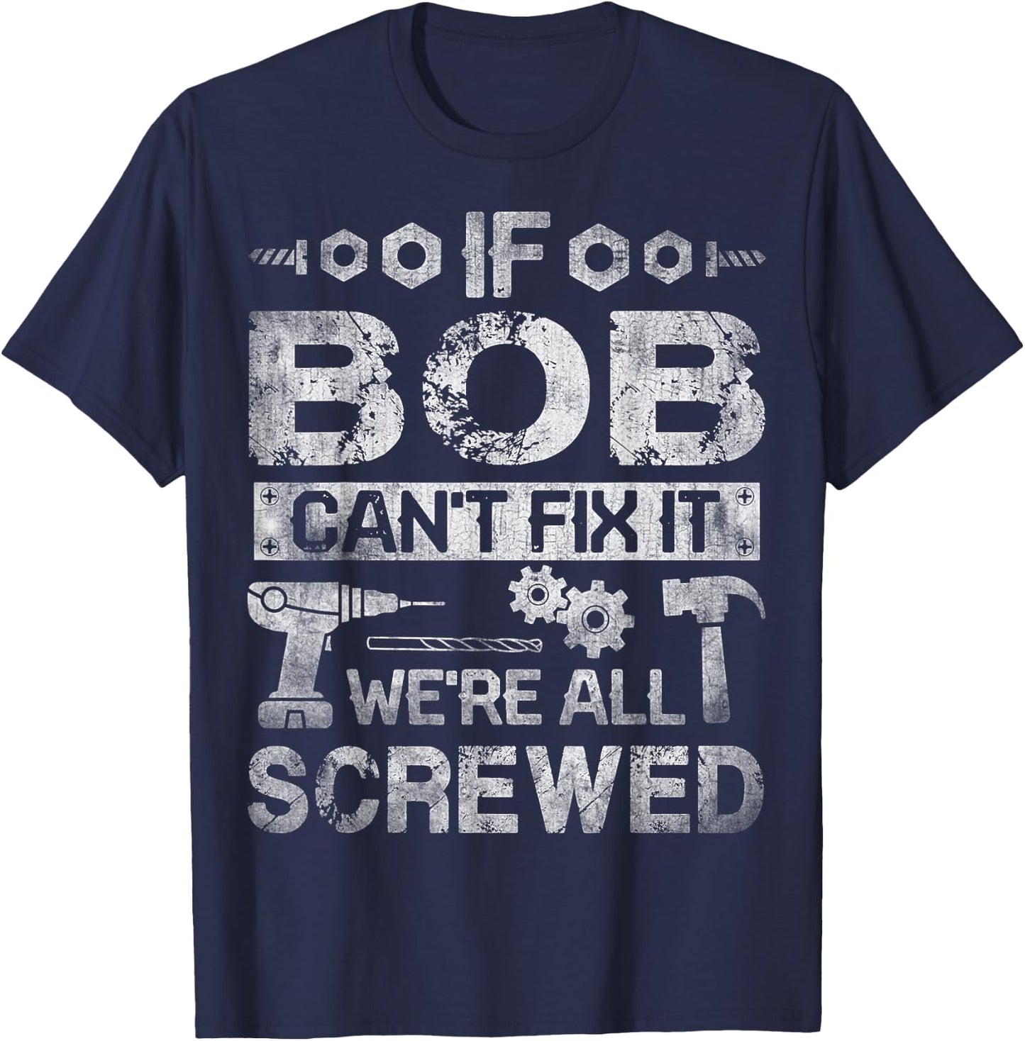 If Bob Can't Fix it We're All Screwed Funny Fathers Gift T-Shirt - T-Shirt | Navy