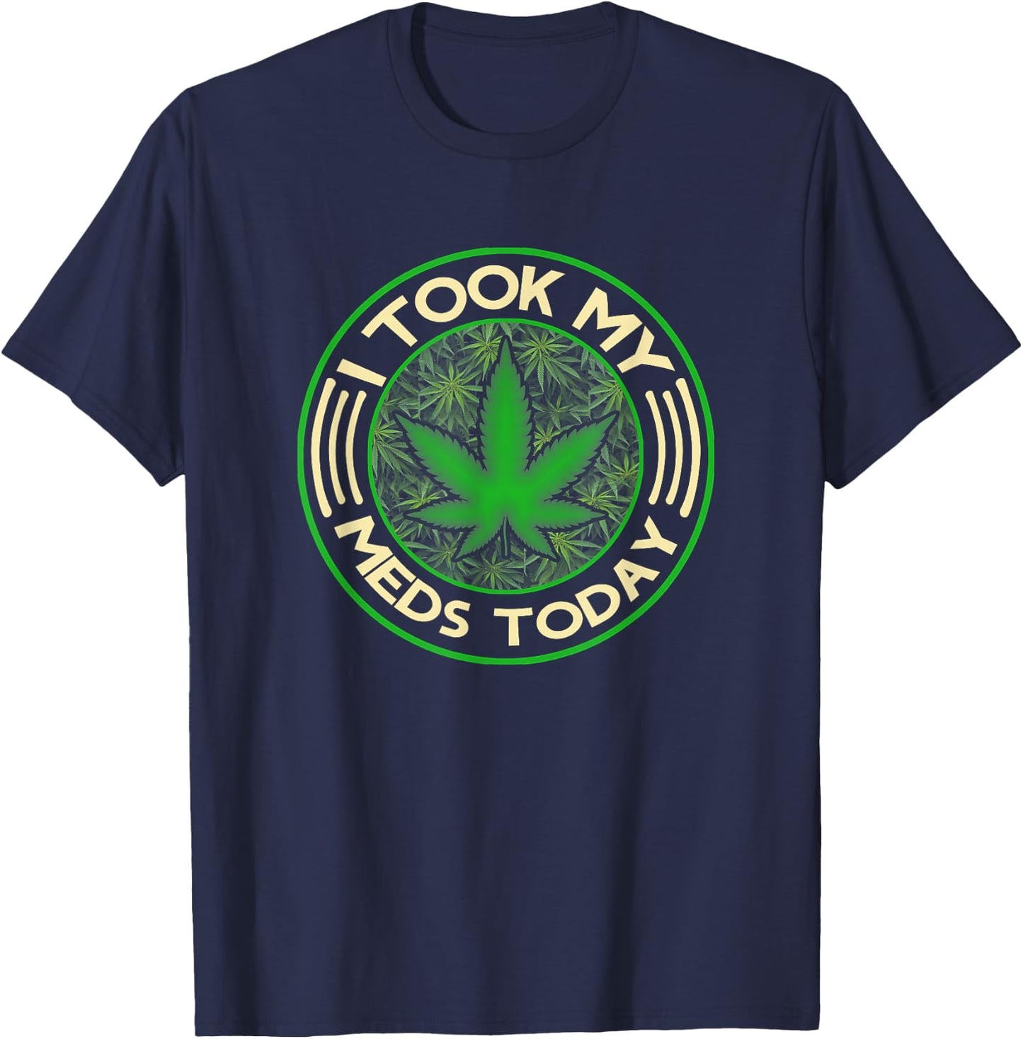 I Took My Meds Today Marijuana Weed Cannabis Sayings T-Shirt - T-Shirt | Navy