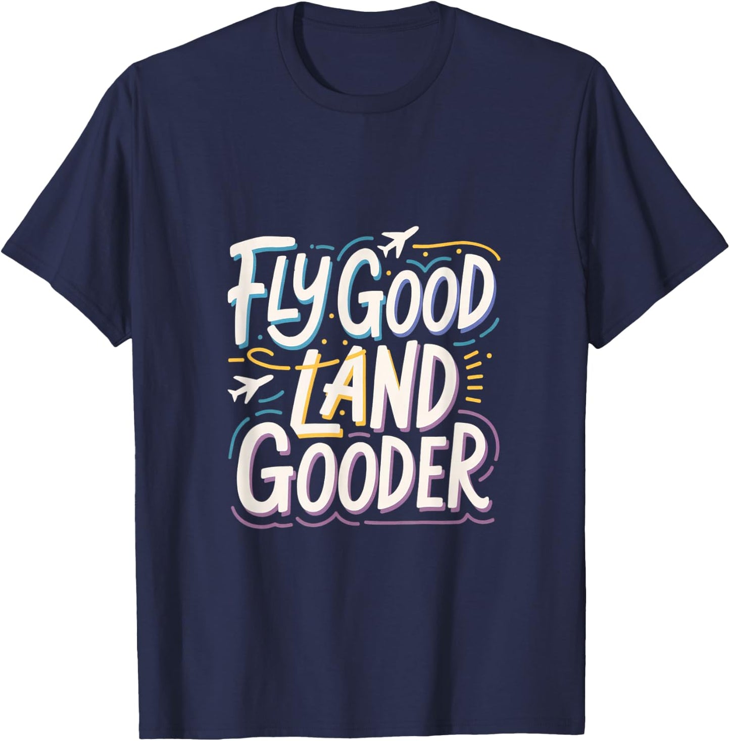 Fly Good Land Gooder Aviation Pilot Flying T-Shirt - T-Shirt | Navy