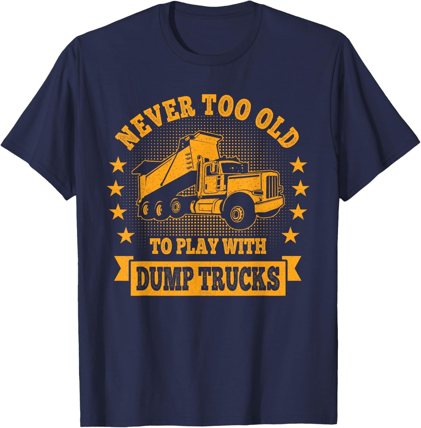 Never Too Old to Play with Dump Trucks Trucker T-Shirt - T-Shirt | Navy