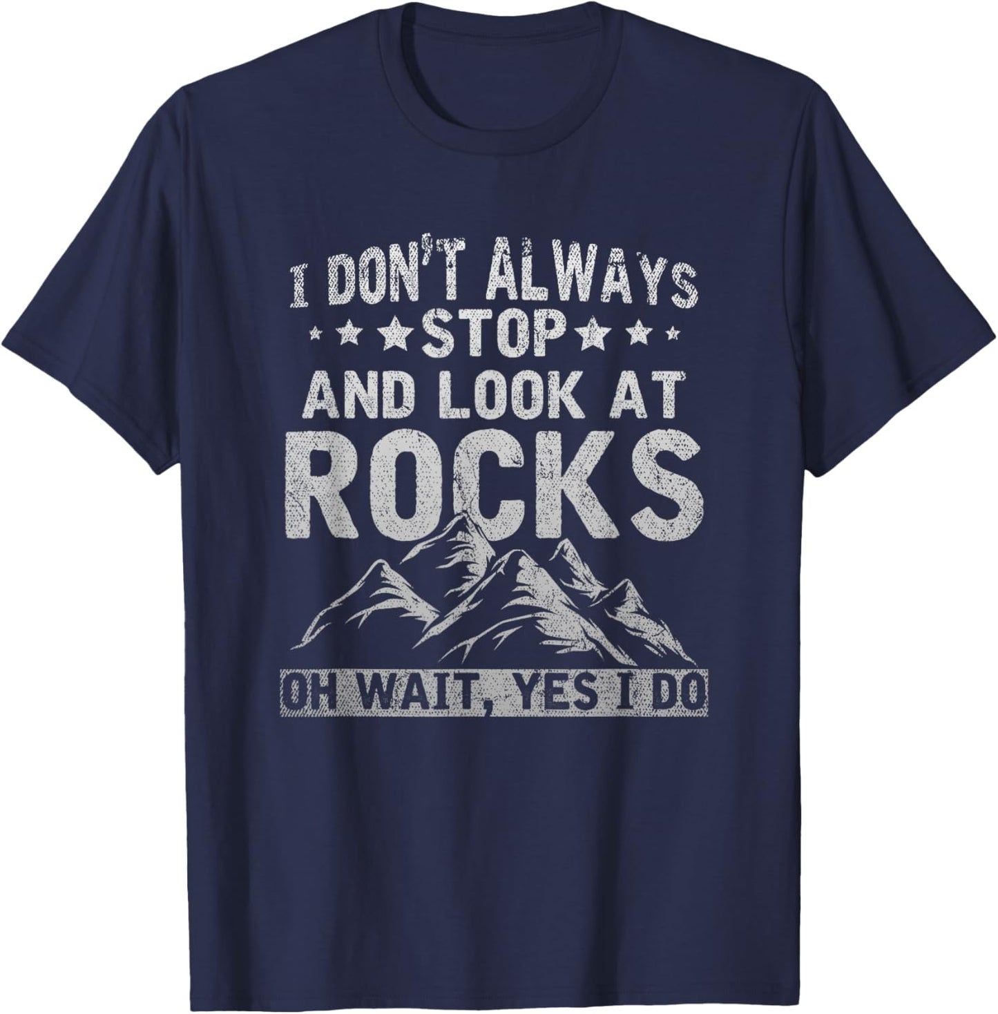 I Dont Always Stop And Look At Rocks Wait Yes I Do Geology T-Shirt - T-Shirt | Navy