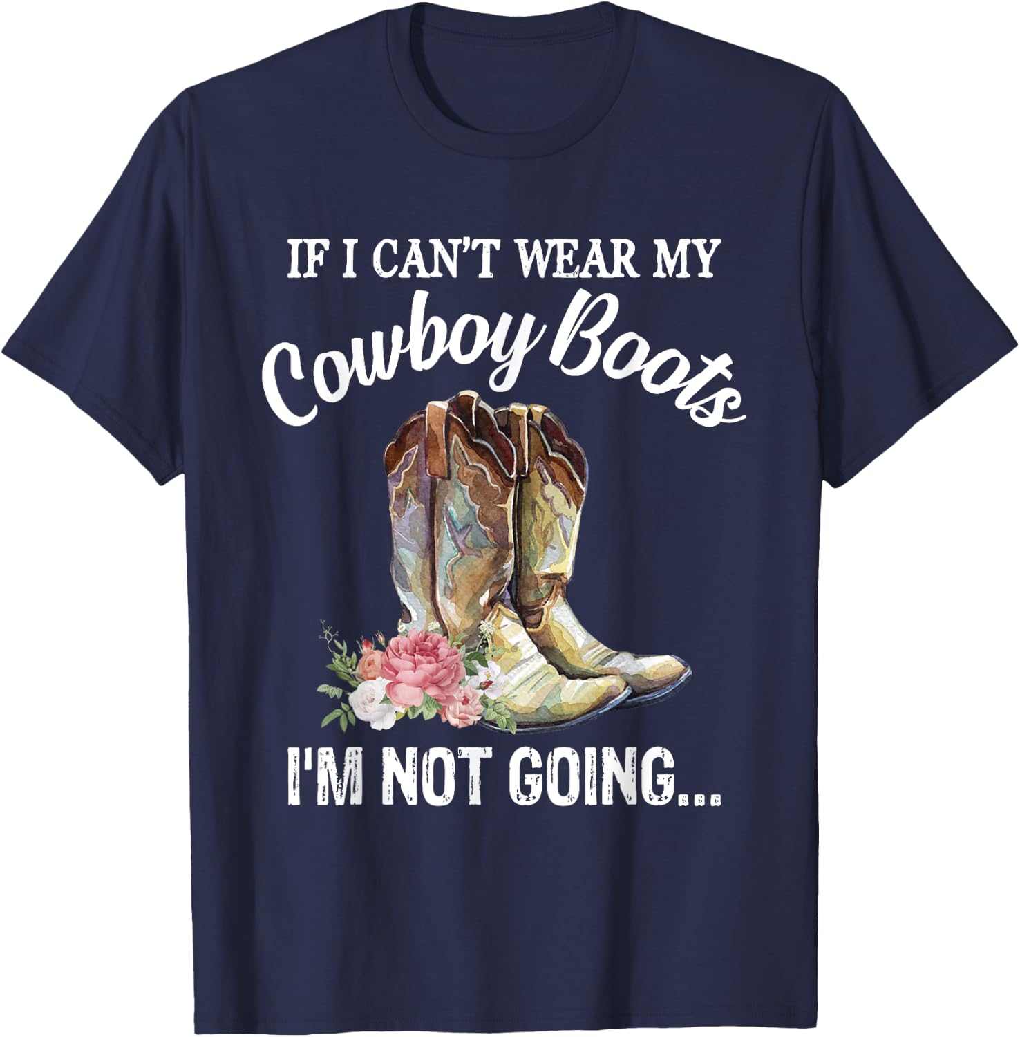 If I Can't Wear My Cowboy Boots I'm Not Going Funny Western T-Shirt - T-Shirt | Navy