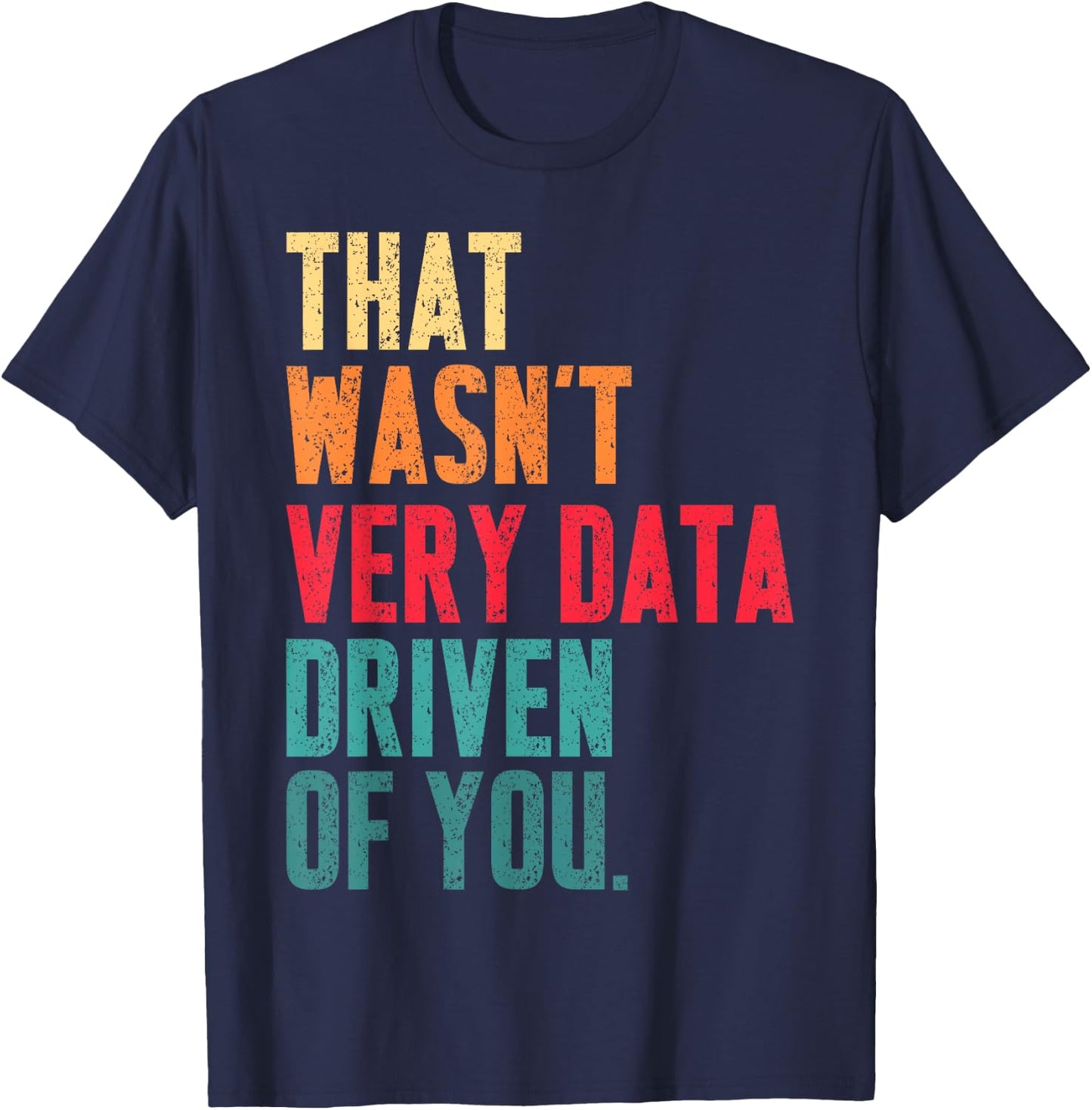 That Wasn't Very Data Driven of You Funny Data Analyst Geek T-Shirt - T-Shirt | Navy