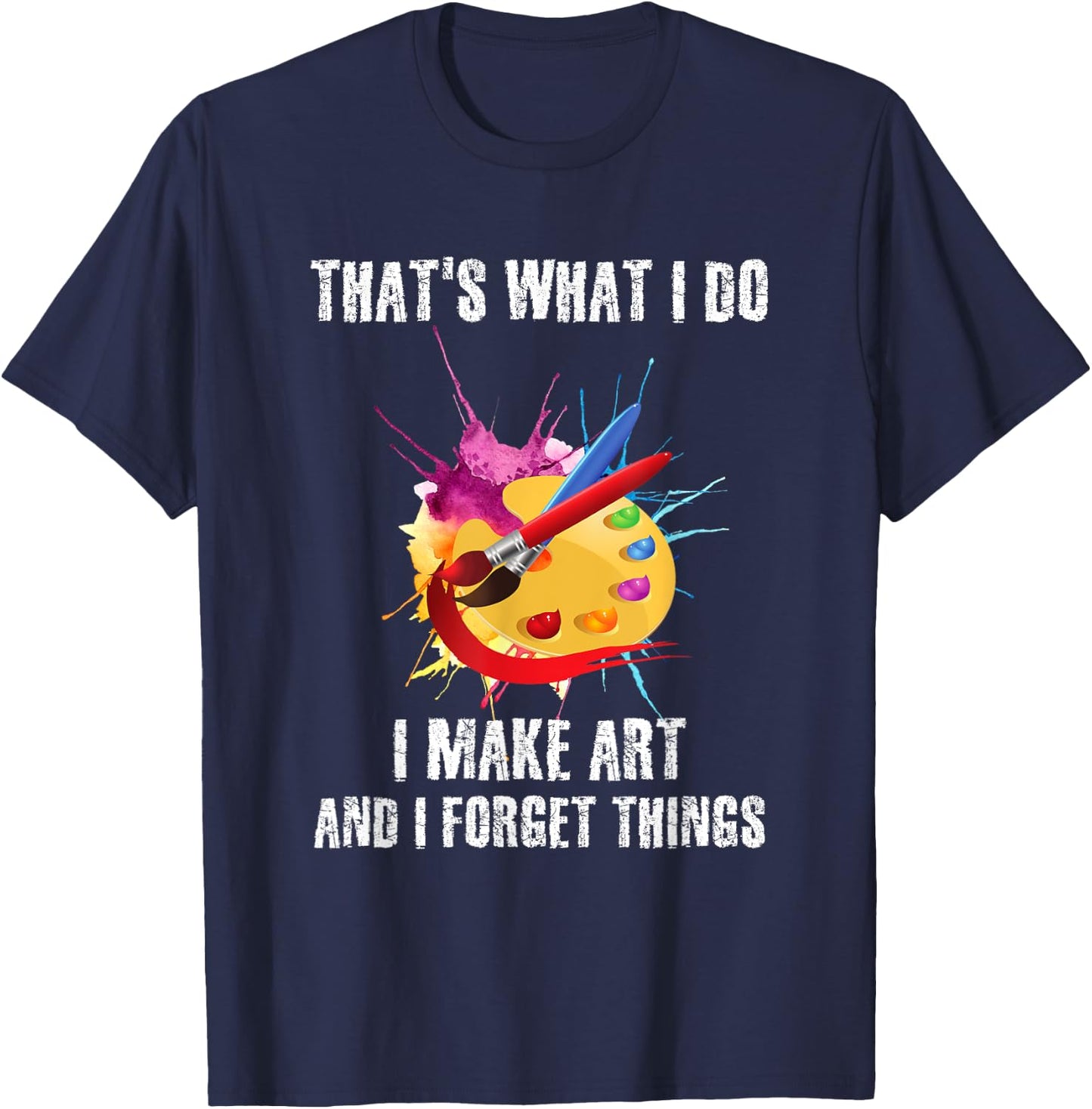 That's What I Do I Make Art And I Forget Things Art Quote T-Shirt - T-Shirt | Navy