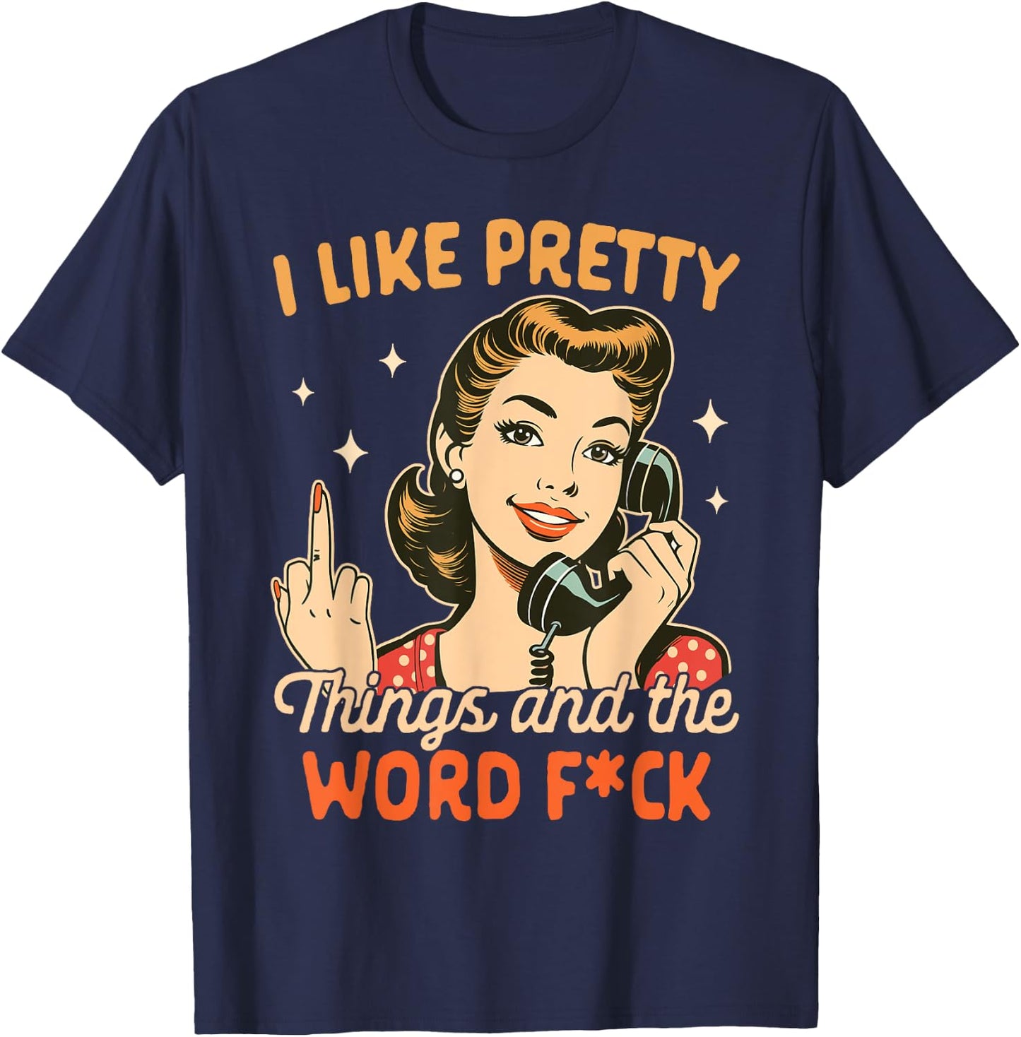 Sarcasm Humor Sarcastic I Like Pretty Things & The Word Fck T-Shirt - T-Shirt | Navy