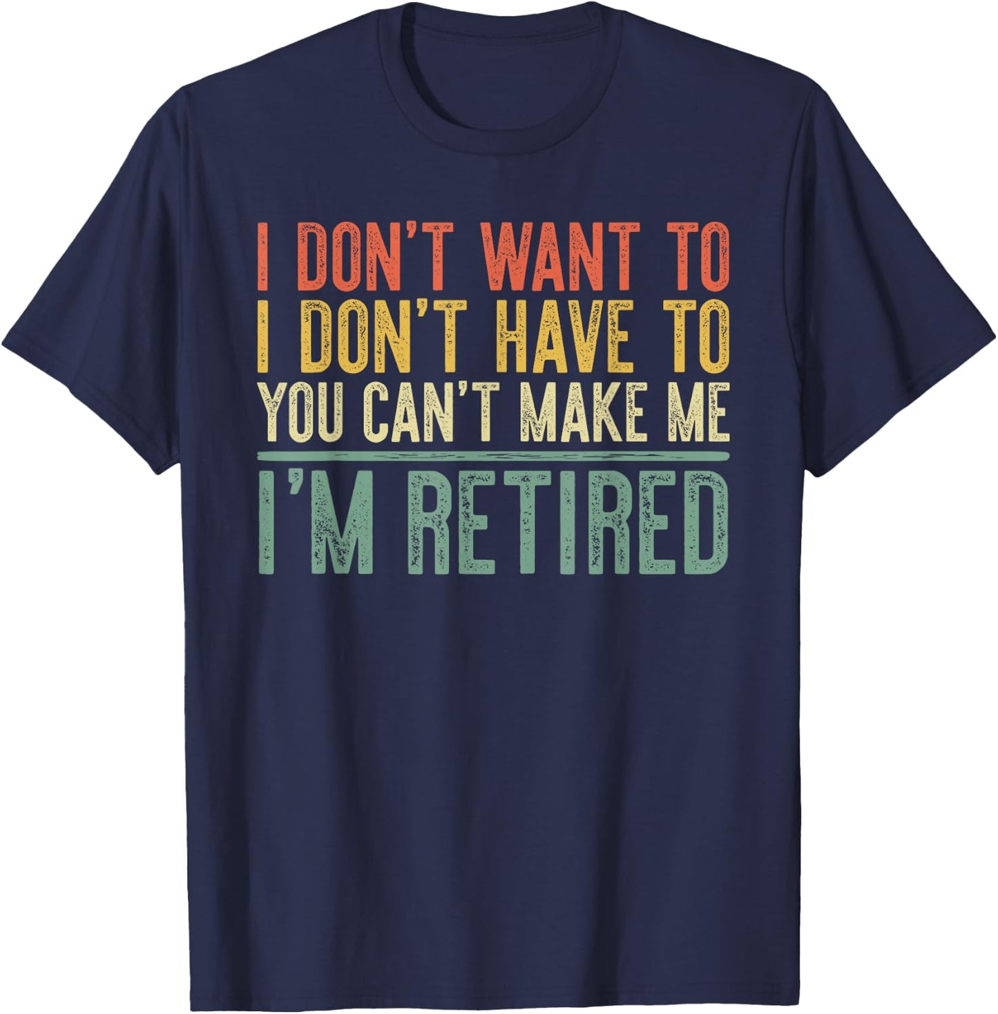 I Don't Want To Have You Can't Make Me I'm Retired Shirt T-Shirt - T-Shirt | Navy