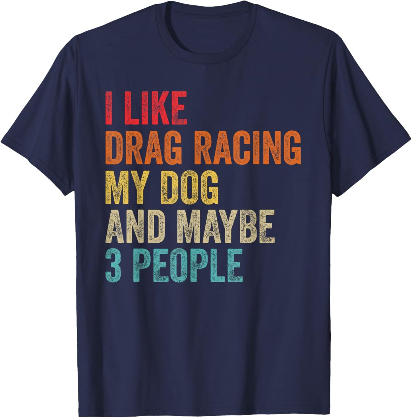 I Like Drag Racing My Dog & Maybe 3 People Drag Race Sport T-Shirt - T-Shirt | Navy