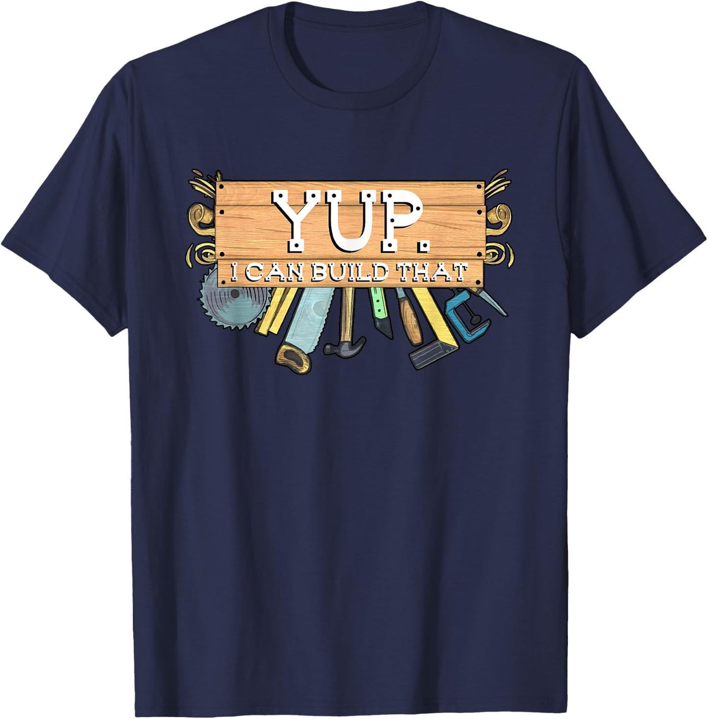 Yup I Can Build That Woodworking Carpenter Builder T-Shirt - T-Shirt | Navy