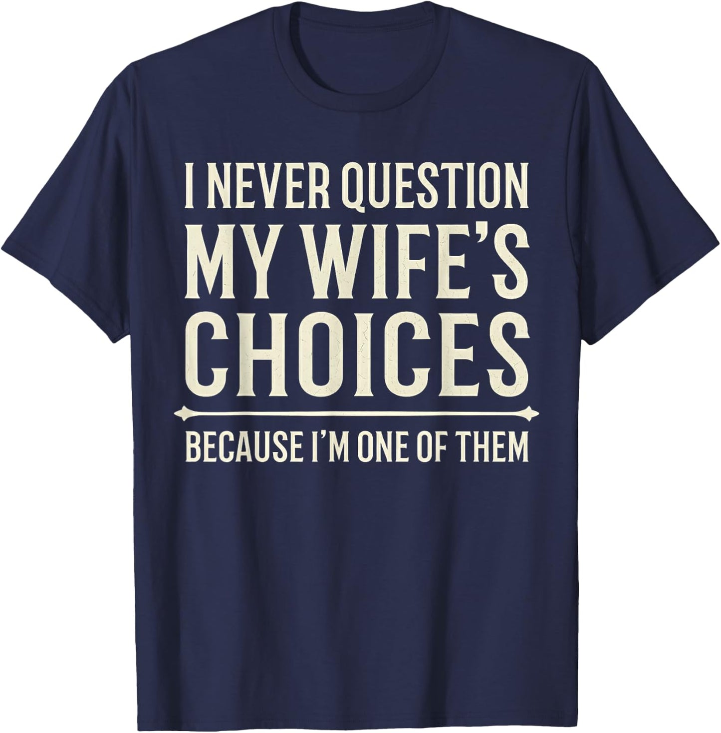 I Never Question My Wife's Choices Because I'm One of Them T-Shirt - T-Shirt | Navy